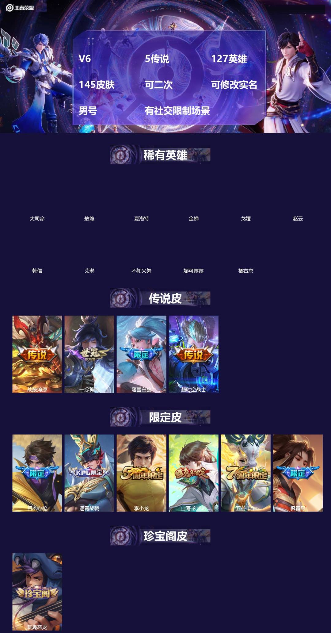 王者荣耀账号安卓VX[]V6 5传说 127英雄 145皮肤 可二次 可修改实名 男号 有社交限制场景
【英雄全皮】蚩奼全皮
【稀有英雄】敖隐(小龙人),大司命,韩信(韩跳跳),夏洛特(夏师傅),艾琳,橘右京(橘子),娜
