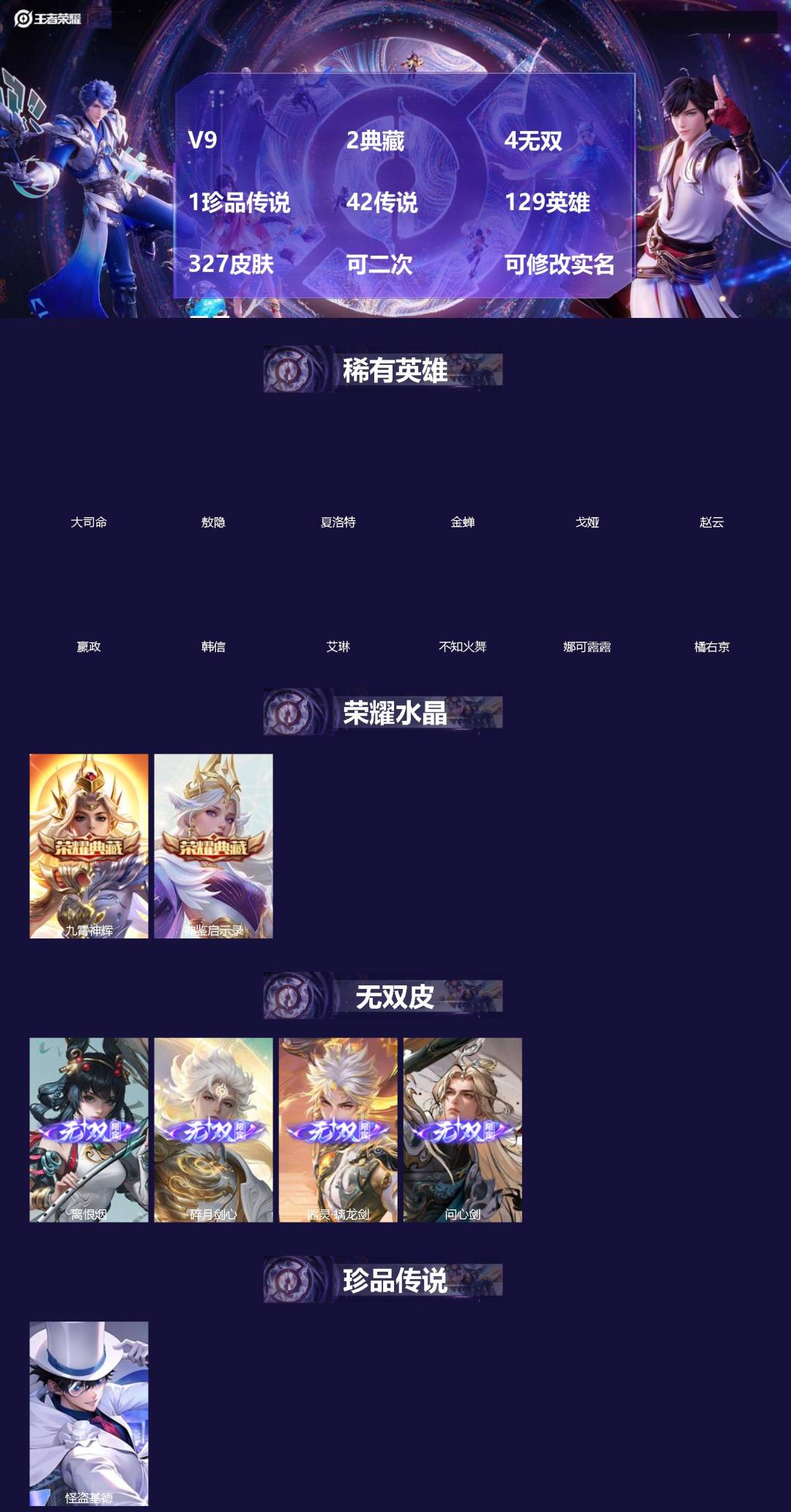 王者荣耀账号苹果VX[]V9 2典藏 4无双 1珍品传说 42传说 129英雄 327皮肤 可二次 可修改实名 男号 
【英雄全皮】蒙恬全皮,橘右京全皮,敖隐全皮,空空儿全皮,蚩奼全皮,曜全皮,海诺全皮,戈娅全皮,影全皮