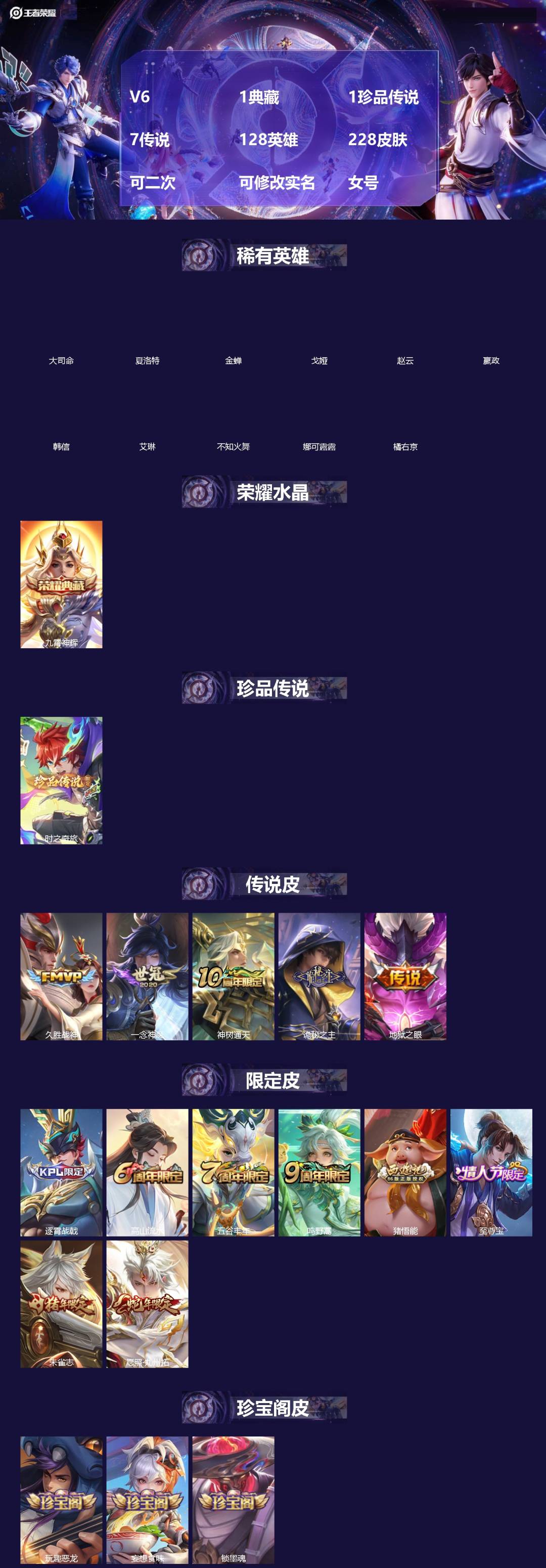 王者荣耀账号苹果QQ[]V6 1典藏 1珍品传说 7传说 128英雄 228皮肤 可二次 可修改实名 女号 
【英雄全皮】元歌全皮,孙权全皮,蚩奼全皮,大禹全皮
【稀有英雄】大司命,嬴政(始皇帝),韩信(韩跳跳),夏洛特