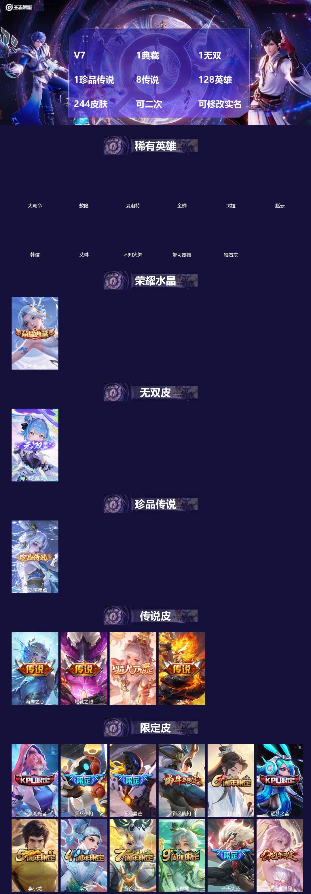 王者荣耀账号安卓QQ[]V7 1典藏 1无双 1珍品传说 8传说 128英雄 244皮肤 可二次 可修改实名 男号 
【英雄全皮】敖隐全皮,苍全皮,大禹全皮
【稀有英雄】敖隐(小龙人),大司命,韩信(韩跳跳),夏洛特(夏