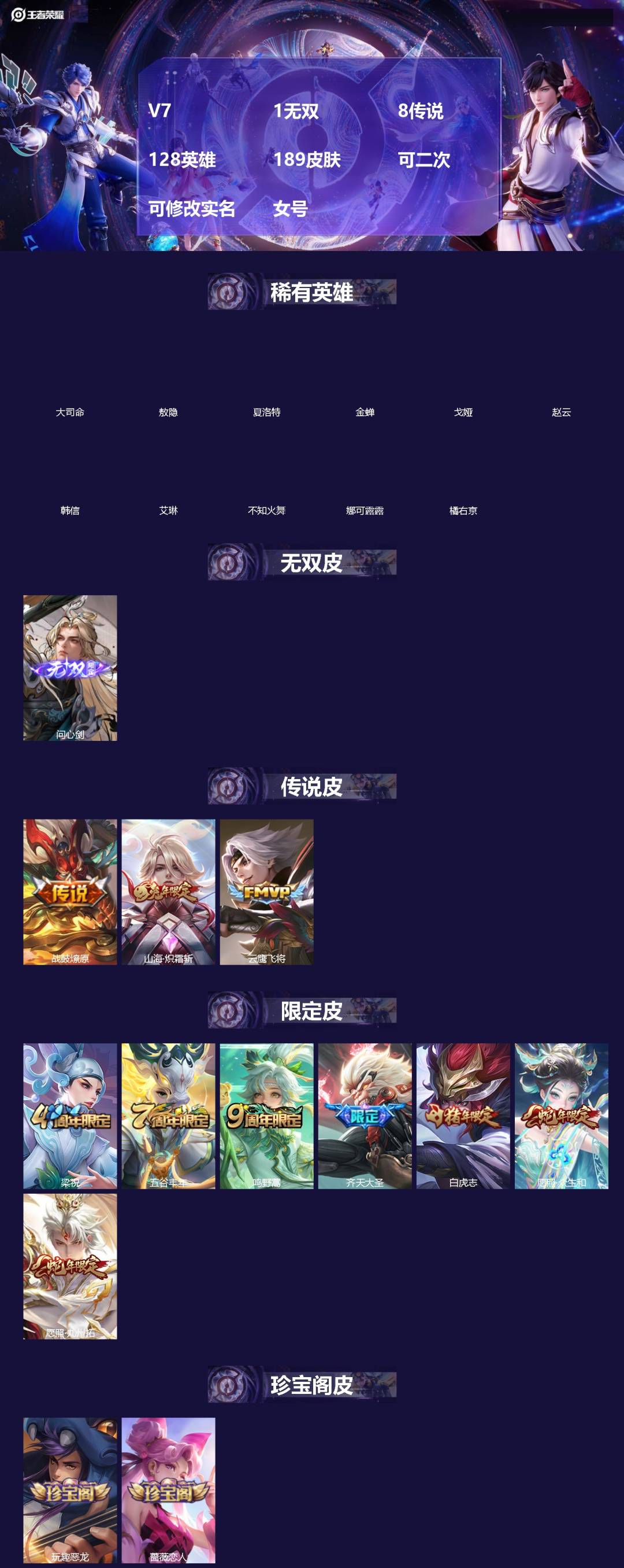 王者荣耀账号安卓QQ[]V7 1无双 8传说 128英雄 189皮肤 可二次 可修改实名 女号 
【英雄全皮】敖隐全皮,孙权全皮,蚩奼全皮,大禹全皮
【稀有英雄】敖隐(小龙人),大司命,韩信(韩跳跳),夏洛特(夏师傅),