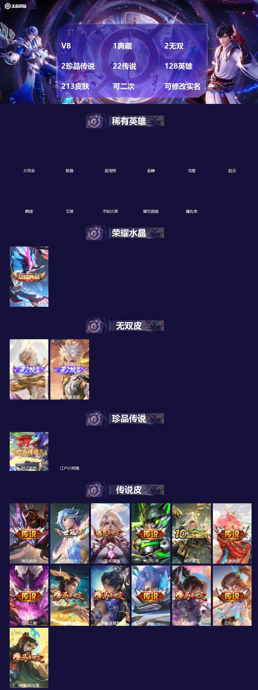 王者荣耀账号安卓VX[]V8 1典藏 2无双 2珍品传说 22传说 128英雄 213皮肤 可二次 可修改实名 男号 
【英雄全皮】敖隐全皮,大禹全皮
【稀有英雄】敖隐(小龙人),大司命,韩信(韩跳跳),夏洛特(夏师傅)