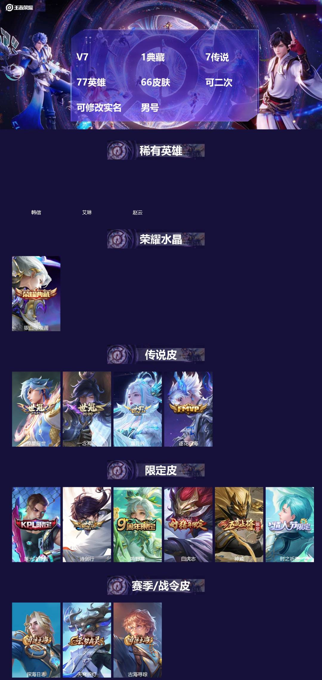 王者荣耀账号苹果VX[]V7 1典藏 7传说 77英雄 66皮肤 可二次 可修改实名 男号 
【稀有英雄】韩信(韩跳跳),艾琳,赵云
【荣耀水晶】银白咏叹调(倪克斯侍卫)
【传说皮】一念神魔,淬星耀世,霜月吟,澜逐花归海