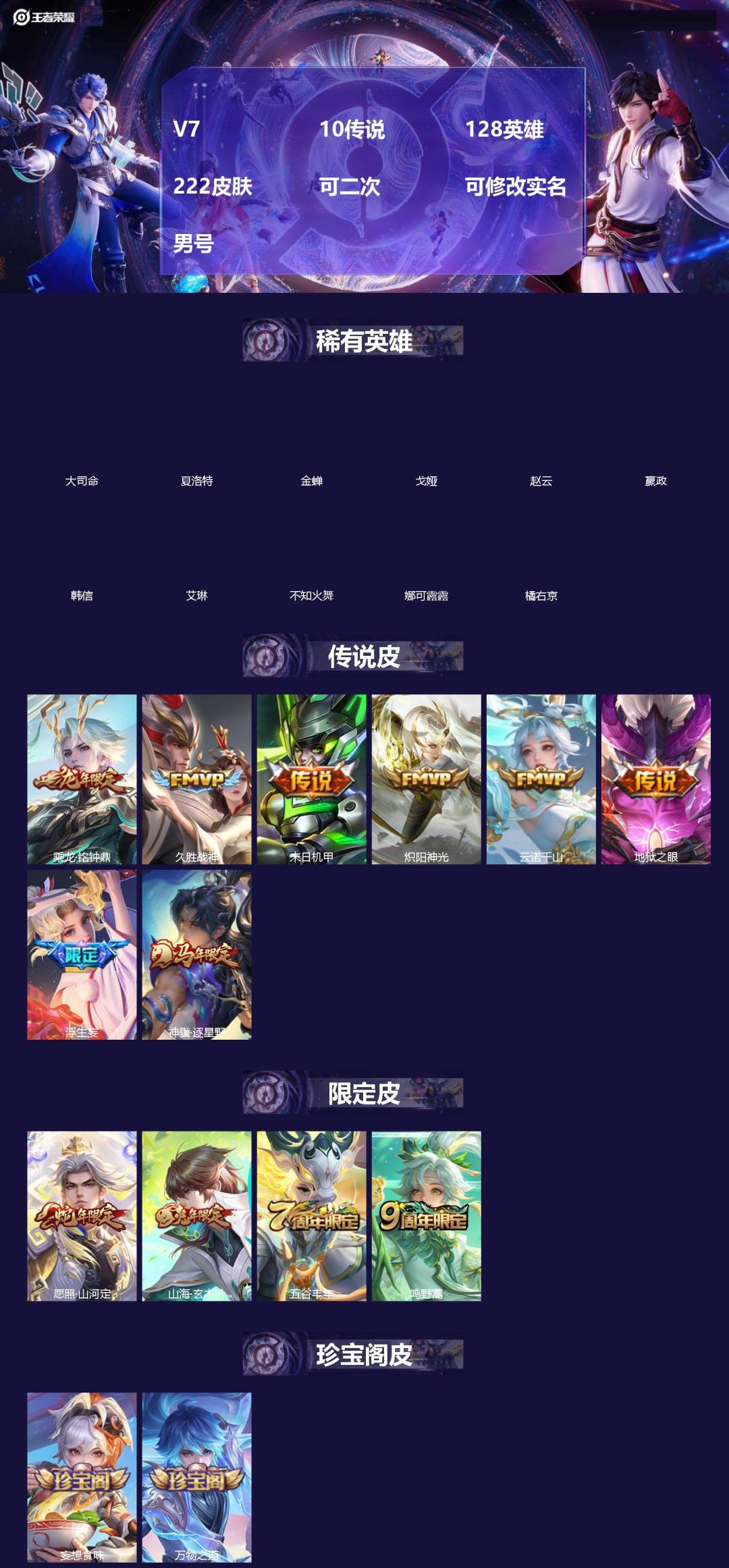 王者荣耀账号安卓QQ[]V7 10传说 128英雄 222皮肤 可二次 可修改实名 男号 
【英雄全皮】孙权全皮,蚩奼全皮,海诺全皮,夏洛特全皮,影全皮,大禹全皮
【稀有英雄】大司命,嬴政(始皇帝),韩信(韩跳跳),夏洛