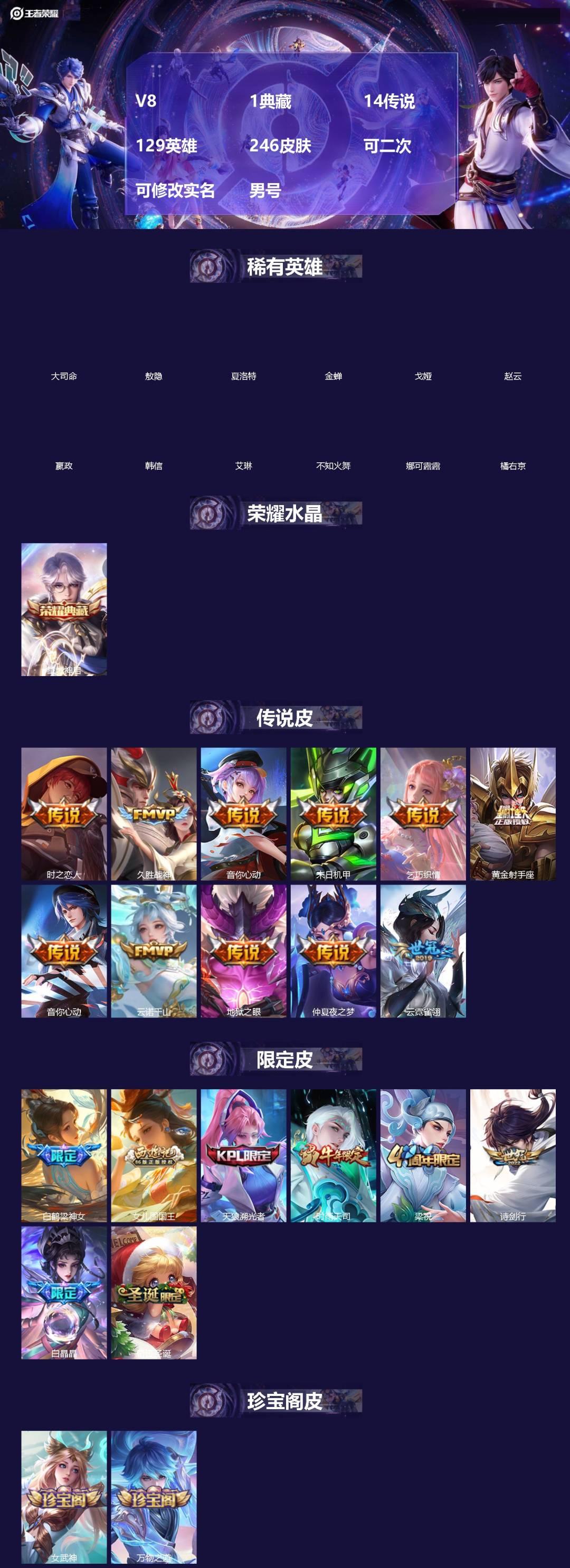 王者荣耀账号安卓QQ[]V8 1典藏 14传说 129英雄 246皮肤 可二次 可修改实名 男号 
【英雄全皮】敖隐全皮,孙权全皮,蚩奼全皮,大禹全皮
【稀有英雄】敖隐(小龙人),大司命,嬴政(始皇帝),韩信(韩跳跳),