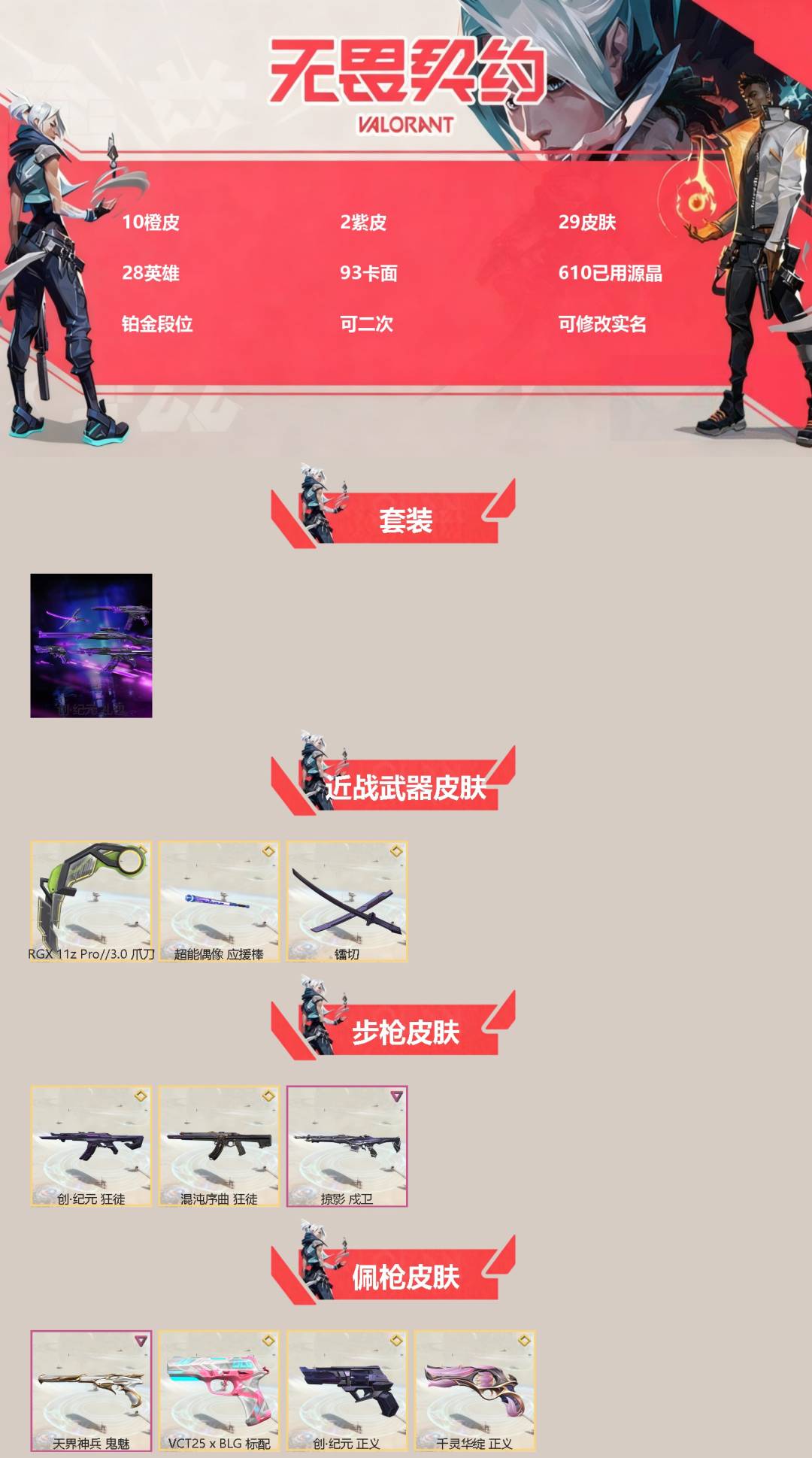 无畏契约账号QQ[]10橙皮 2紫皮 29皮肤 28英雄 93卡面 610已用源晶 铂金段位 可二次 可修改实名 
【套装】创·纪元套装
【近战武器皮肤】镭切,爪刀-RGX 11z Pro 3.0,超能偶像 应援棒
