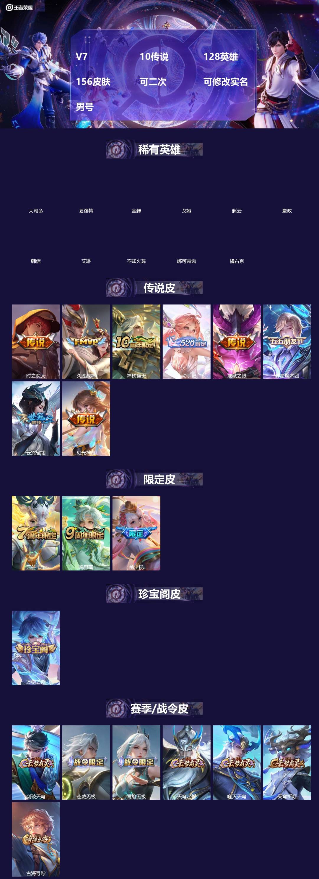 王者荣耀账号安卓QQ[]V7 10传说 128英雄 156皮肤 可二次 可修改实名 男号 
【英雄全皮】孙权全皮,蚩奼全皮,海诺全皮,大禹全皮
【稀有英雄】大司命,嬴政(始皇帝),韩信(韩跳跳),夏洛特(夏师傅),艾琳,
