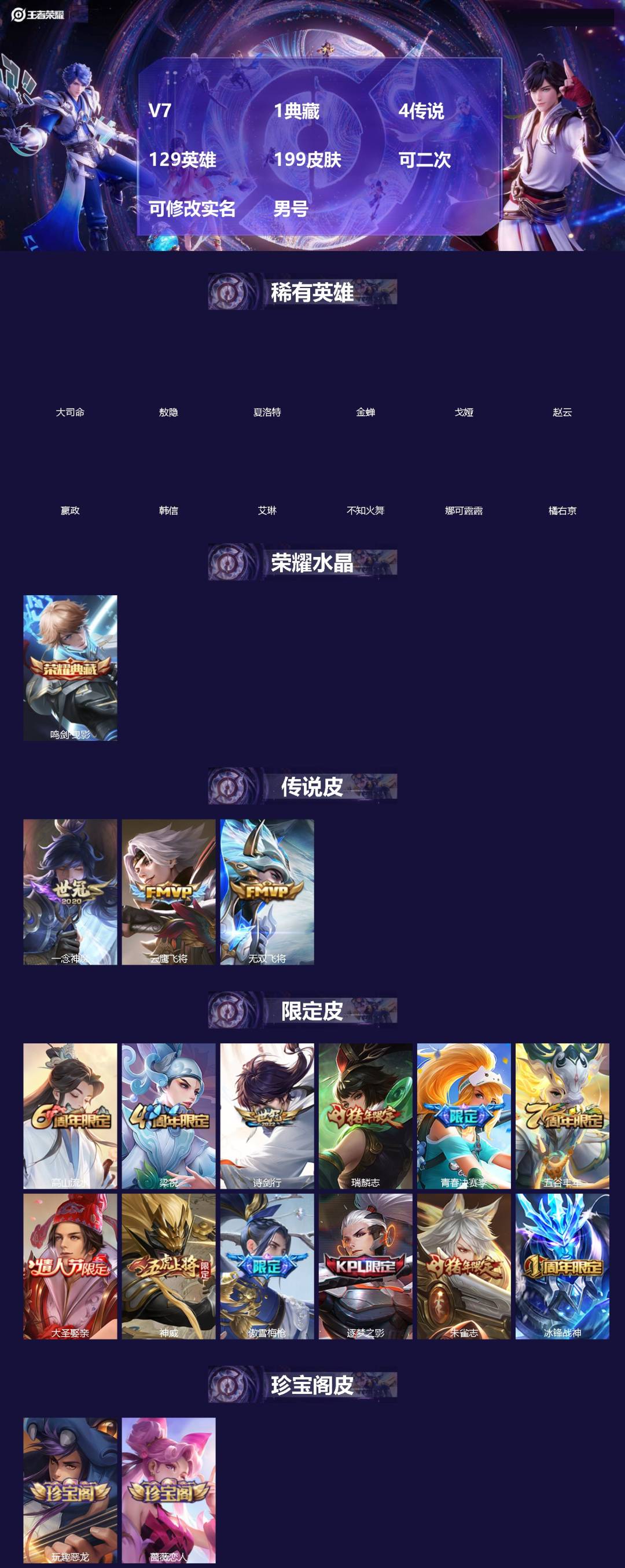 王者荣耀账号安卓QQ[]V7 1典藏 4传说 129英雄 199皮肤 可二次 可修改实名 男号 
【英雄全皮】大禹全皮
【稀有英雄】敖隐(小龙人),大司命,嬴政(始皇帝),韩信(韩跳跳),夏洛特(夏师傅),艾琳,橘右京(