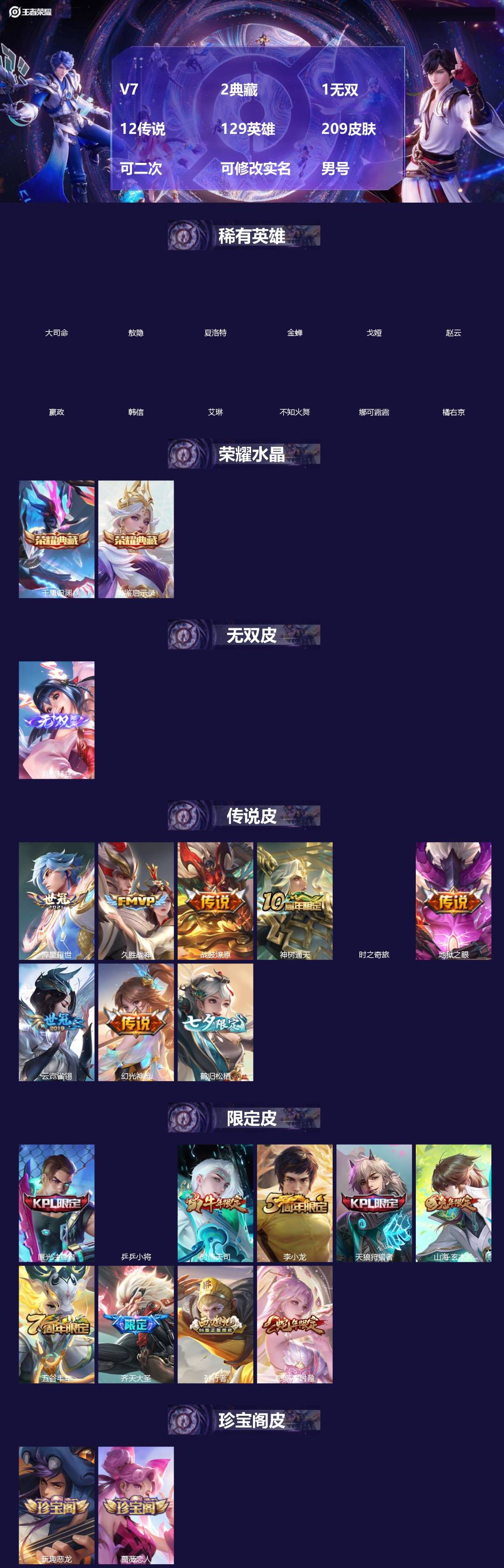 王者荣耀账号安卓VX[]V7 2典藏 1无双 12传说 129英雄 209皮肤 可二次 可修改实名 男号 
【英雄全皮】敖隐全皮,孙权全皮,大禹全皮
【稀有英雄】敖隐(小龙人),大司命,嬴政(始皇帝),韩信(韩跳跳),夏