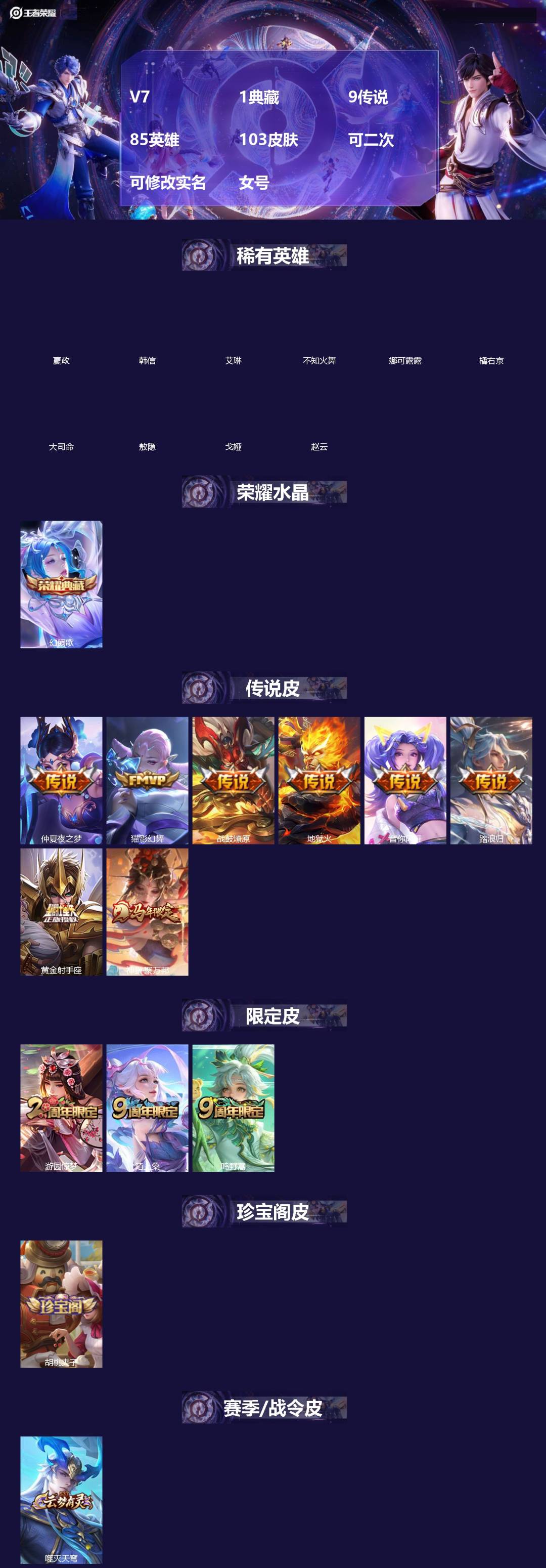 王者荣耀账号安卓QQ[]V7 1典藏 9传说 85英雄 103皮肤 可二次 可修改实名 女号 
【稀有英雄】敖隐(小龙人),大司命,嬴政(始皇帝),韩信(韩跳跳),艾琳,橘右京(橘子),娜可露露(鸟人),不知火舞,赵云,