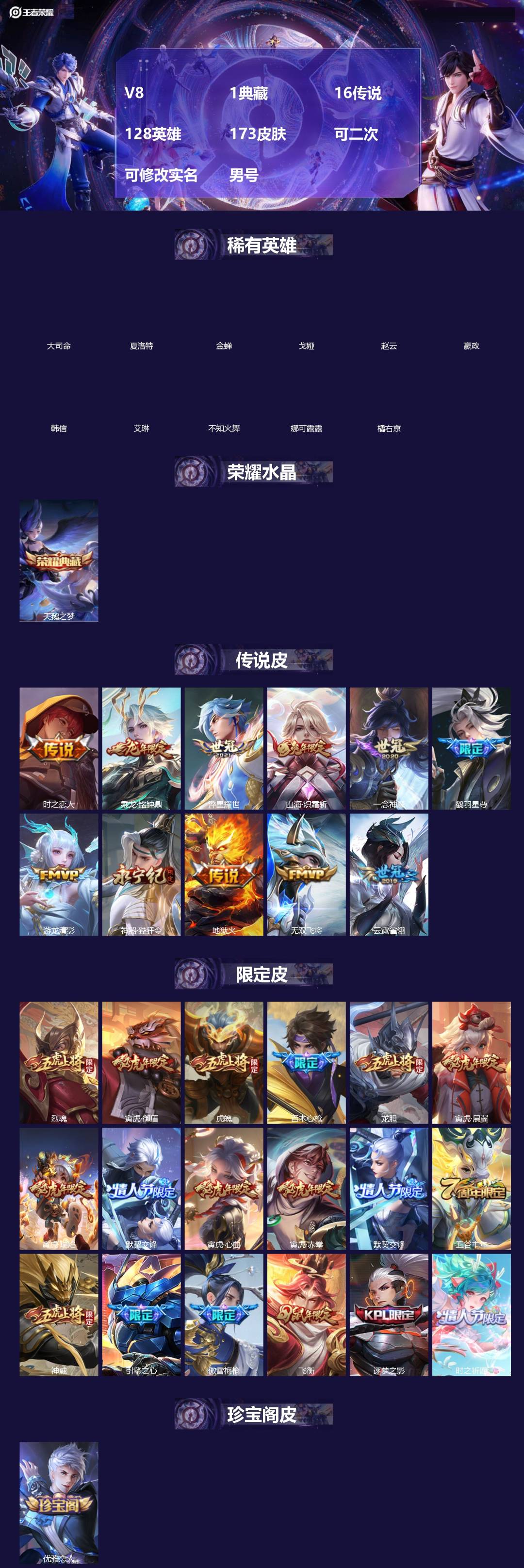 王者荣耀账号安卓VX[]V8 1典藏 16传说 128英雄 173皮肤 可二次 可修改实名 男号 
【英雄全皮】赵云全皮,大禹全皮
【稀有英雄】大司命,嬴政(始皇帝),韩信(韩跳跳),夏洛特(夏师傅),艾琳,橘右京(橘子