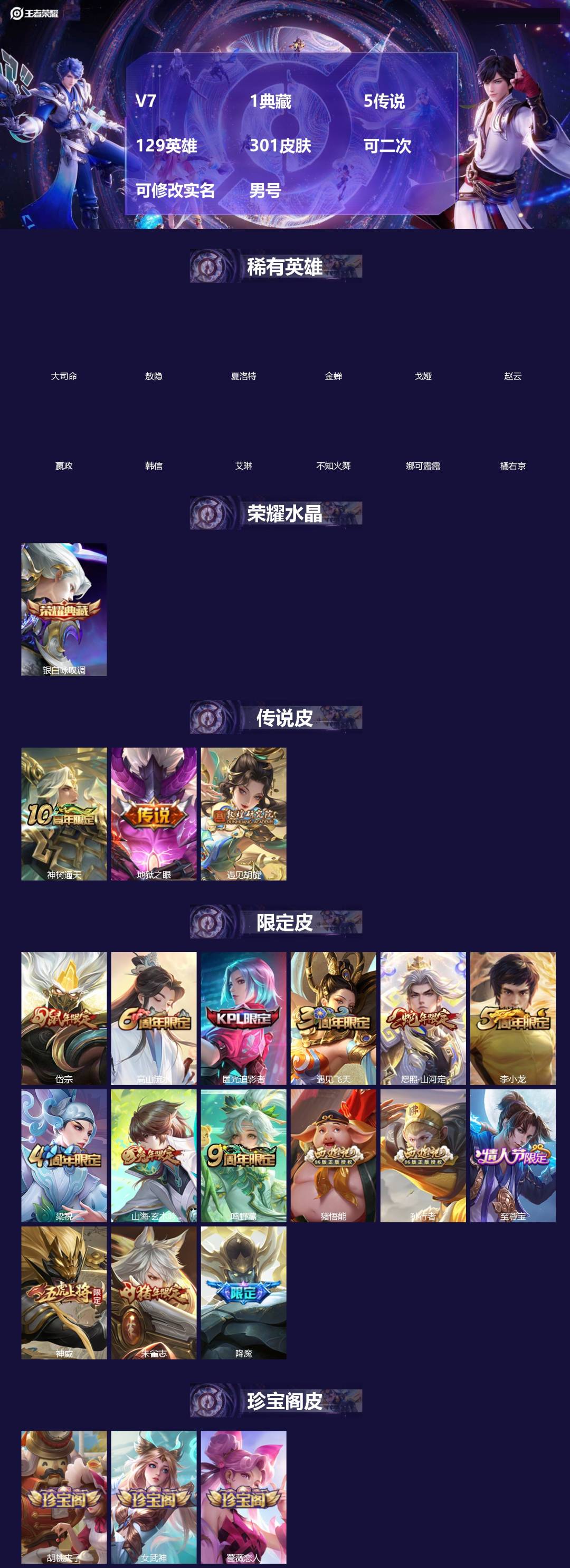 王者荣耀账号苹果VX[]V7 1典藏 5传说 129英雄 301皮肤 可二次 可修改实名 男号 
【英雄全皮】敖隐全皮,狂铁全皮,猪八戒全皮,大禹全皮
【稀有英雄】敖隐(小龙人),大司命,嬴政(始皇帝),韩信(韩跳跳),