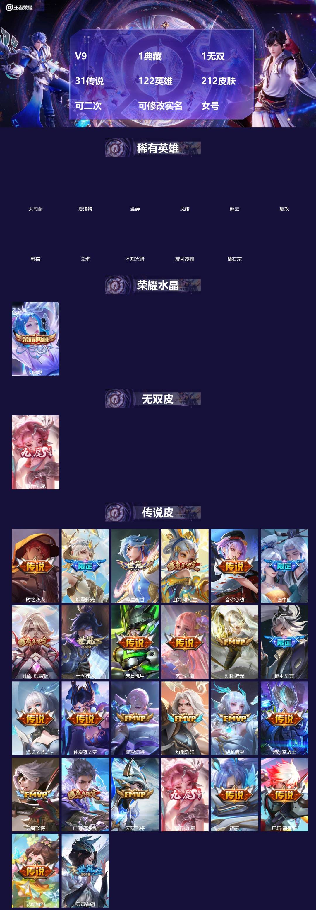 王者荣耀账号苹果QQ[]V9 1典藏 1无双 31传说 122英雄 212皮肤 可二次 可修改实名 女号 
【稀有英雄】大司命,嬴政(始皇帝),韩信(韩跳跳),夏洛特(夏师傅),艾琳,橘右京(橘子),娜可露露(鸟人),不