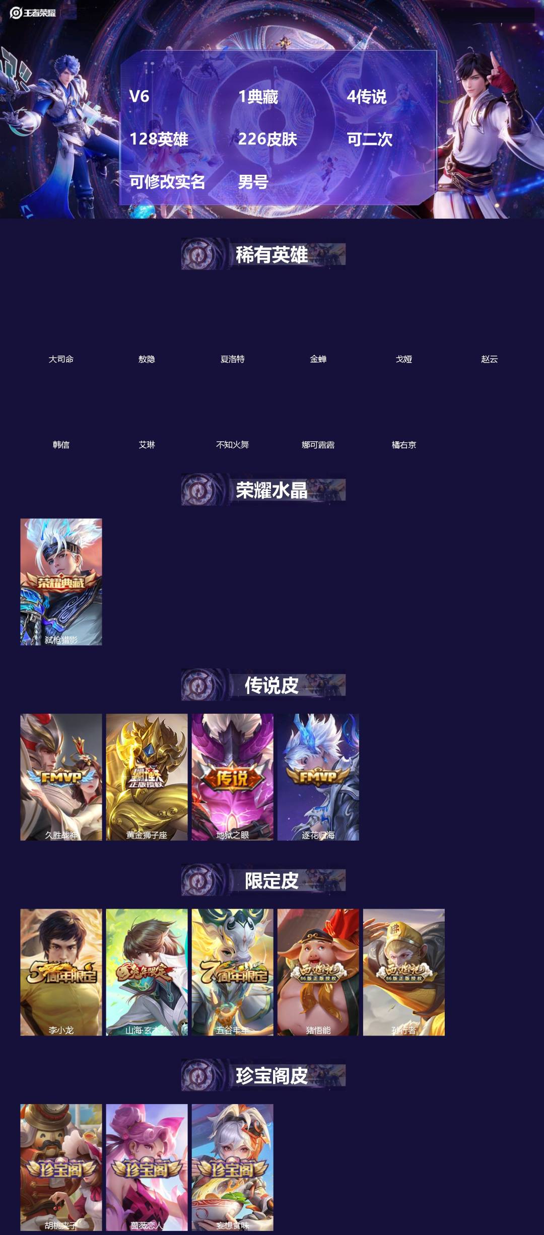 王者荣耀账号安卓VX[]V6 1典藏 4传说 128英雄 226皮肤 可二次 可修改实名 男号 
【英雄全皮】蚩奼全皮,大禹全皮
【稀有英雄】敖隐(小龙人),大司命,韩信(韩跳跳),夏洛特(夏师傅),艾琳,橘右京(橘子)