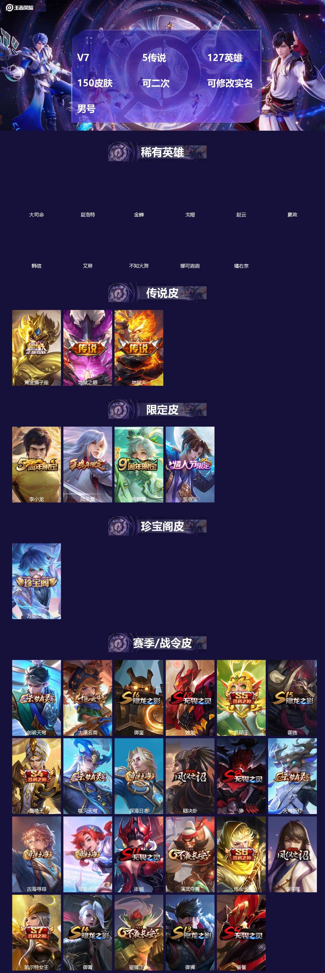 王者荣耀账号安卓QQ[]V7 5传说 127英雄 150皮肤 可二次 可修改实名 男号 
【英雄全皮】大禹全皮
【稀有英雄】大司命,嬴政(始皇帝),韩信(韩跳跳),夏洛特(夏师傅),艾琳,橘右京(橘子),娜可露露(鸟人)