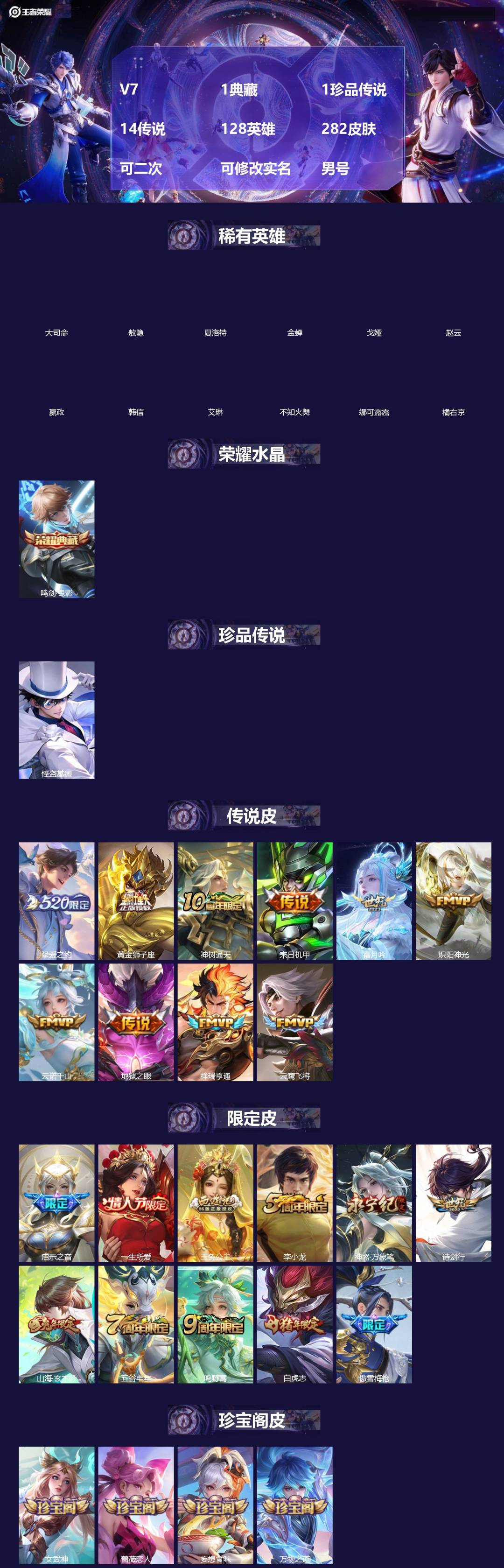 王者荣耀账号安卓QQ[]V7 1典藏 1珍品传说 14传说 128英雄 282皮肤 可二次 可修改实名 男号 
【英雄全皮】露娜全皮,孙权全皮,蚩奼全皮,大禹全皮
【稀有英雄】敖隐(小龙人),大司命,嬴政(始皇帝),韩信