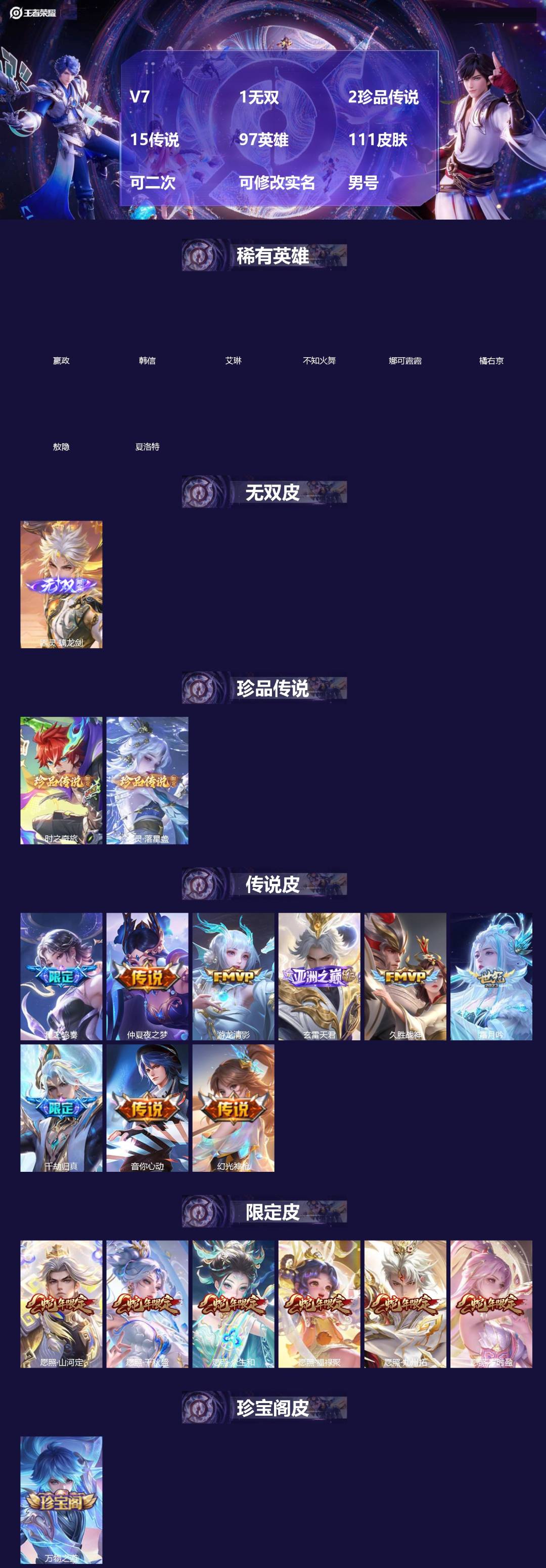 王者荣耀账号苹果QQ[]V7 1无双 2珍品传说 15传说 97英雄 111皮肤 可二次 可修改实名 男号 
【英雄全皮】敖隐全皮,孙权全皮,蚩奼全皮,大禹全皮
【稀有英雄】敖隐(小龙人),嬴政(始皇帝),韩信(韩跳跳)