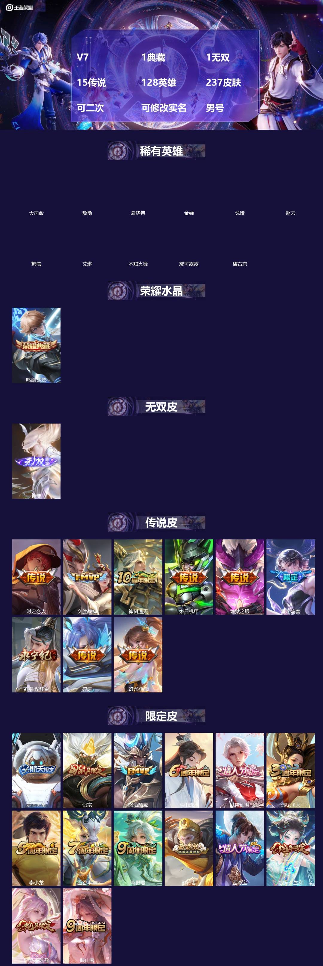 王者荣耀账号安卓QQ[]V7 1典藏 1无双 15传说 128英雄 237皮肤 可二次 可修改实名 男号 
【英雄全皮】敖隐全皮,孙权全皮,蚩奼全皮,大禹全皮
【稀有英雄】敖隐(小龙人),大司命,韩信(韩跳跳),夏洛特(