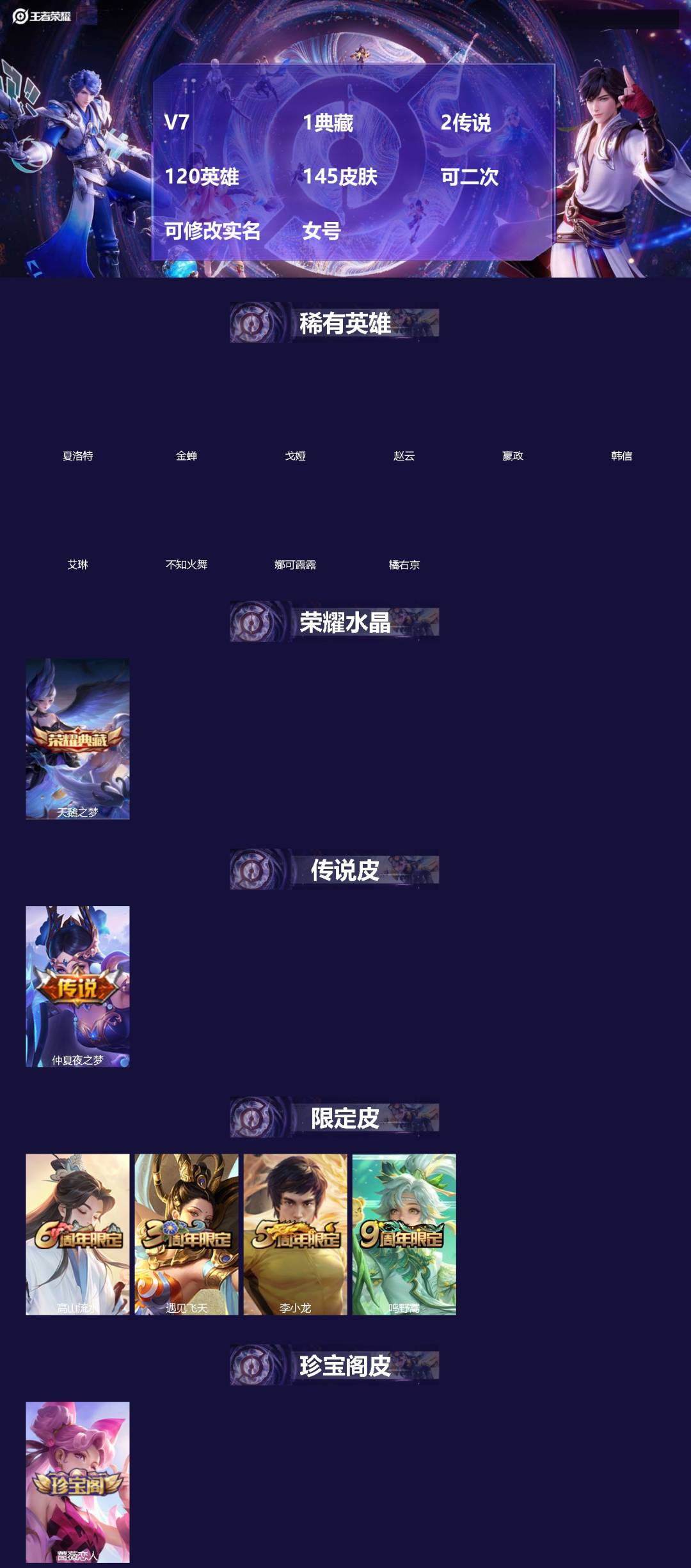 王者荣耀账号苹果QQ[]V7 1典藏 2传说 120英雄 145皮肤 可二次 可修改实名 女号 
【稀有英雄】嬴政(始皇帝),韩信(韩跳跳),夏洛特(夏师傅),艾琳,橘右京(橘子),娜可露露(鸟人),不知火舞,赵云,金蝉