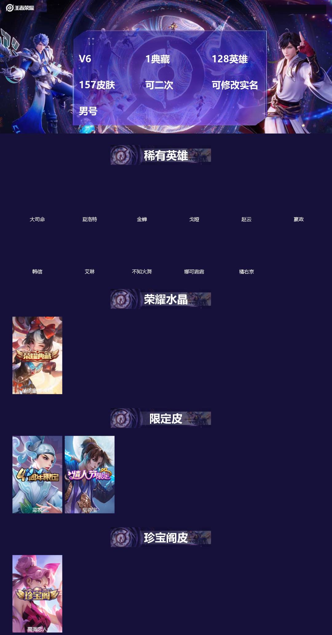 王者荣耀账号安卓QQ[]V6 1典藏 128英雄 157皮肤 可二次 可修改实名 男号 
【英雄全皮】蚩奼全皮,大禹全皮
【稀有英雄】大司命,嬴政(始皇帝),韩信(韩跳跳),夏洛特(夏师傅),艾琳,橘右京(橘子),娜可露