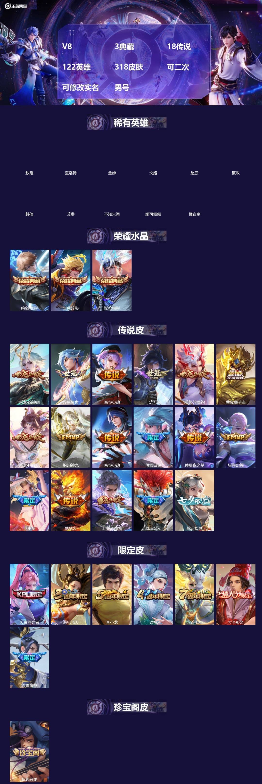 王者荣耀账号安卓QQ[]V8 3典藏 18传说 122英雄 318皮肤 可二次 可修改实名 男号 
【稀有英雄】敖隐(小龙人),嬴政(始皇帝),韩信(韩跳跳),夏洛特(夏师傅),艾琳,橘右京(橘子),娜可露露(鸟人),不