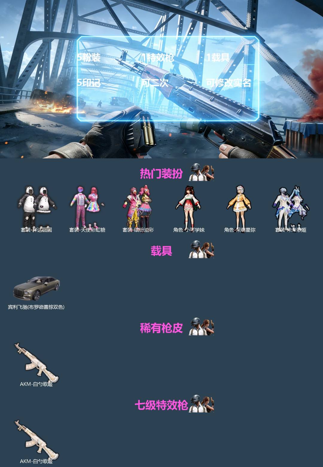 和平精英账号苹果QQ[]5粉装 1特效枪 1载具 5印记 可二次 可修改实名 
【热门装扮】天使彩虹糖,缤纷油彩(猪妹猪脸妹),呆萌星弥,小可学妹,未来歌姬,胖达圆圆
【载具】宾利飞驰(布罗德盖棕双色)
【稀有枪皮】AK