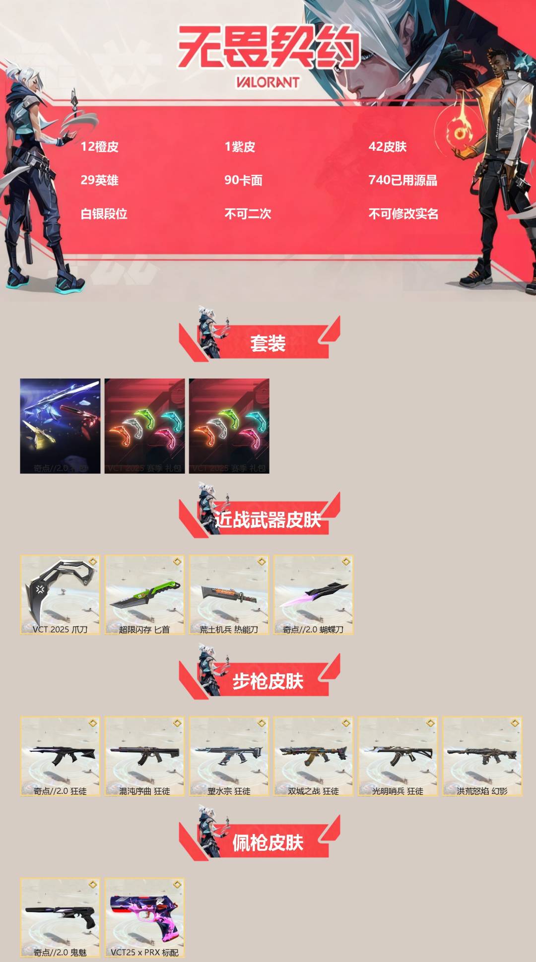 无畏契约账号QQ[]12橙皮 1紫皮 42皮肤 29英雄 90卡面 740已用源晶 白银段位 不可二次 不可修改实名 
【套装】VCT 2025赛季礼包,VCTCN2025套装,奇点//2.0套装
【近战武器皮肤】蝴