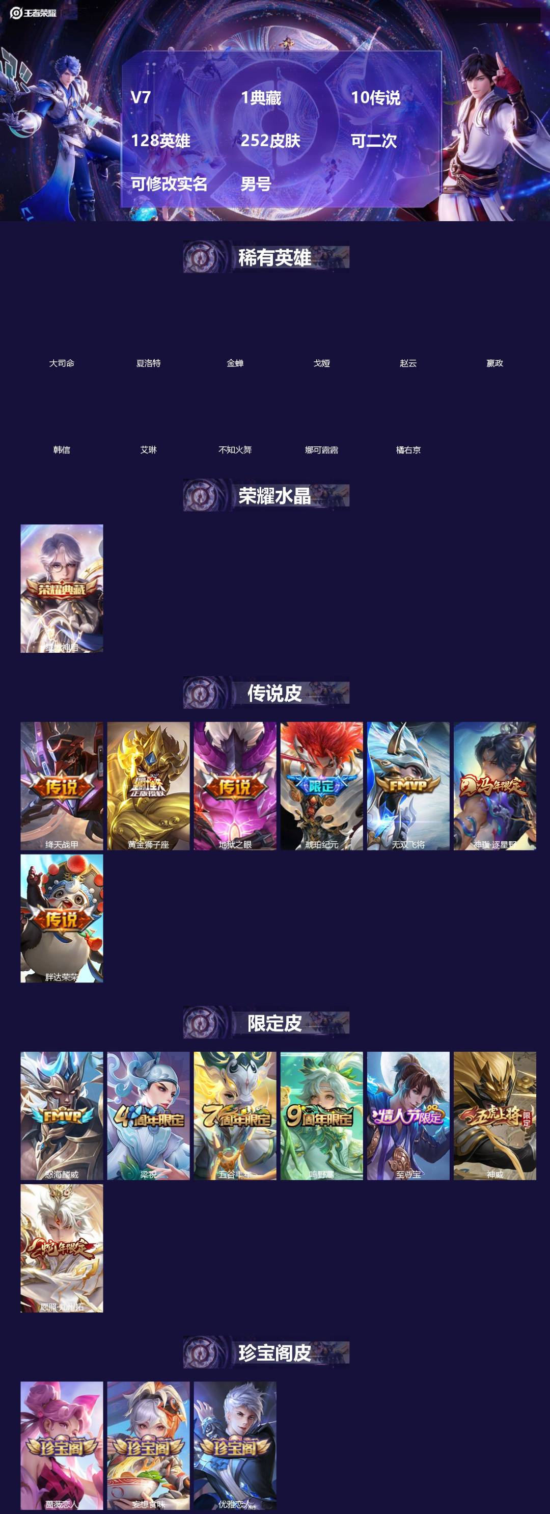 王者荣耀账号安卓QQ[]V7 1典藏 10传说 128英雄 252皮肤 可二次 可修改实名 男号 
【英雄全皮】马超全皮,孙权全皮,蚩奼全皮,影全皮,大禹全皮
【稀有英雄】大司命,嬴政(始皇帝),韩信(韩跳跳),夏洛特(