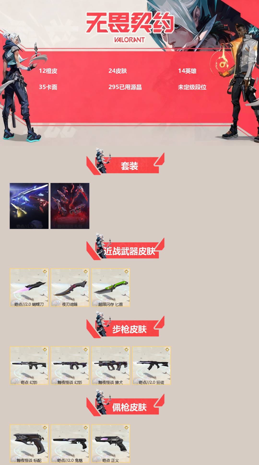 无畏契约账号QQ[]12橙皮 24皮肤 14英雄 35卡面 295已用源晶 未定级段位 
【套装】奇点//2.0套装,黯夜怪谈套装
【近战武器皮肤】夜刃诡镰,匕首-超限闪存,蝴蝶刀-奇点//2.0
【佩枪皮肤】标配-
