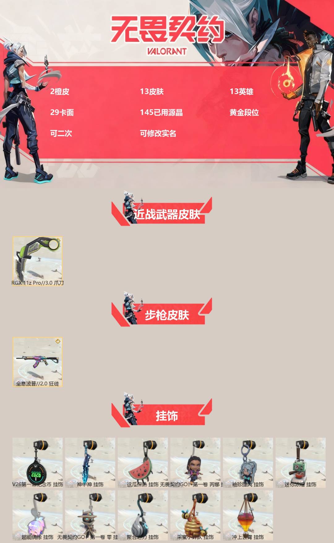 无畏契约账号QQ[]2橙皮 13皮肤 13英雄 29卡面 145已用源晶 黄金段位 可二次 可修改实名 
【近战武器皮肤】爪刀-RGX 11z Pro 3.0
【步枪皮肤】狂徒-全息波普//2.0
【挂饰】冲上云霄挂