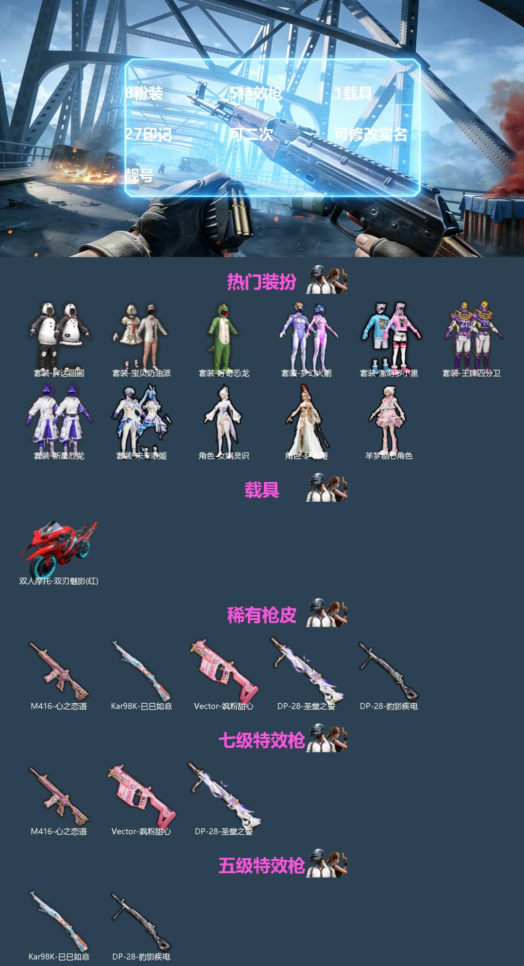 和平精英账号苹果QQ[]8粉装 5特效枪 1载具 27印记 可二次 可修改实名 靓号
【热门装扮】女娲灵识,萨利娅,羊梦糖心,梦幻火箭(新101) ,宝贝奶油派,新星烈龙(小白龙),王牌四分卫,未来歌姬,胖达圆圆,激萌罗