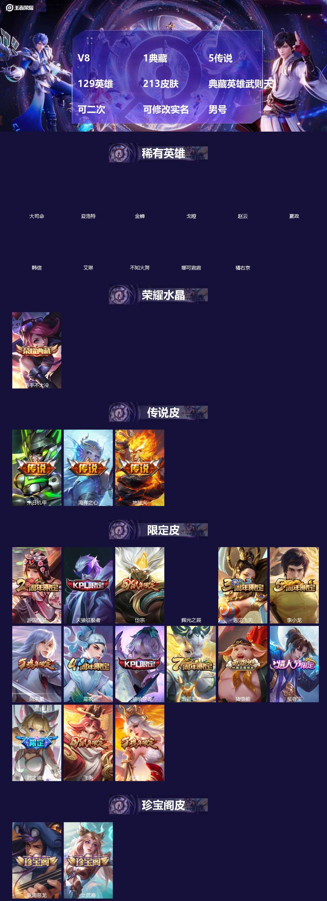 王者荣耀账号安卓QQ[]V8 1典藏 5传说 129英雄 213皮肤 典藏英雄武则天 可二次 可修改实名 男号 
【英雄全皮】猪八戒全皮,大禹全皮
【稀有英雄】大司命,嬴政(始皇帝),韩信(韩跳跳),夏洛特(夏师傅),艾