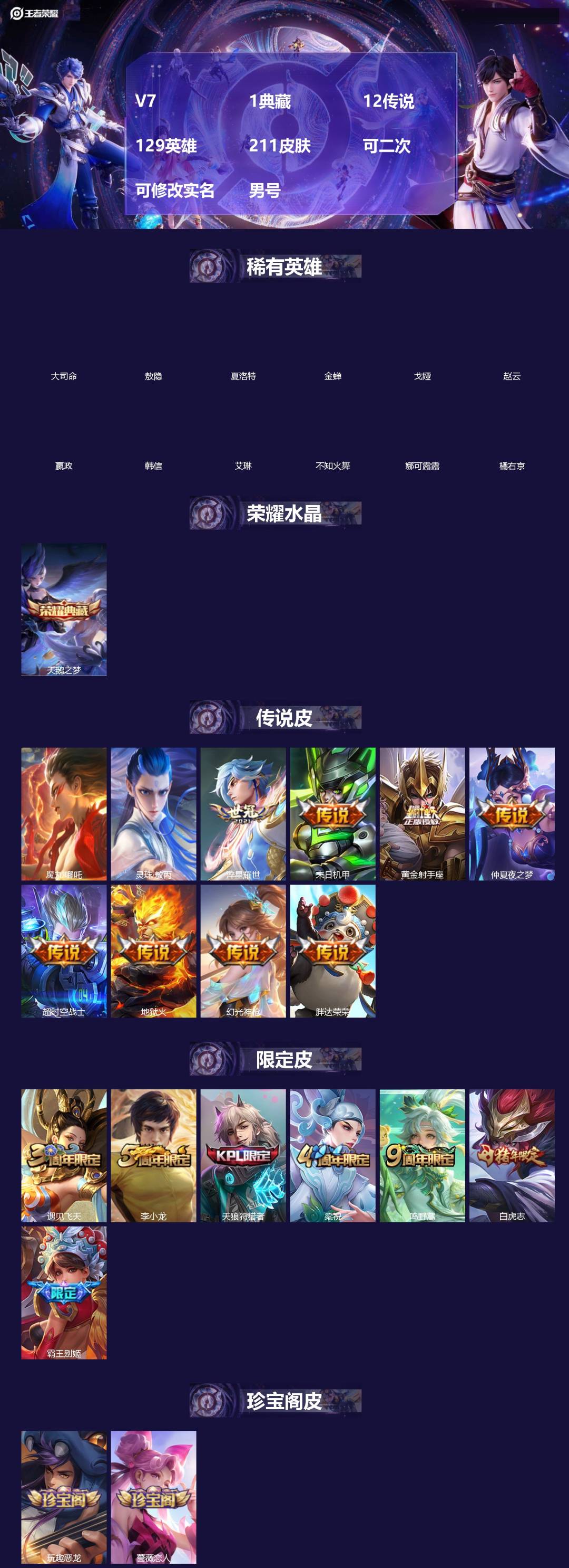 王者荣耀账号安卓QQ[]V7 1典藏 12传说 129英雄 211皮肤 可二次 可修改实名 男号 
【英雄全皮】蚩奼全皮,大禹全皮
【稀有英雄】敖隐(小龙人),大司命,嬴政(始皇帝),韩信(韩跳跳),夏洛特(夏师傅),艾