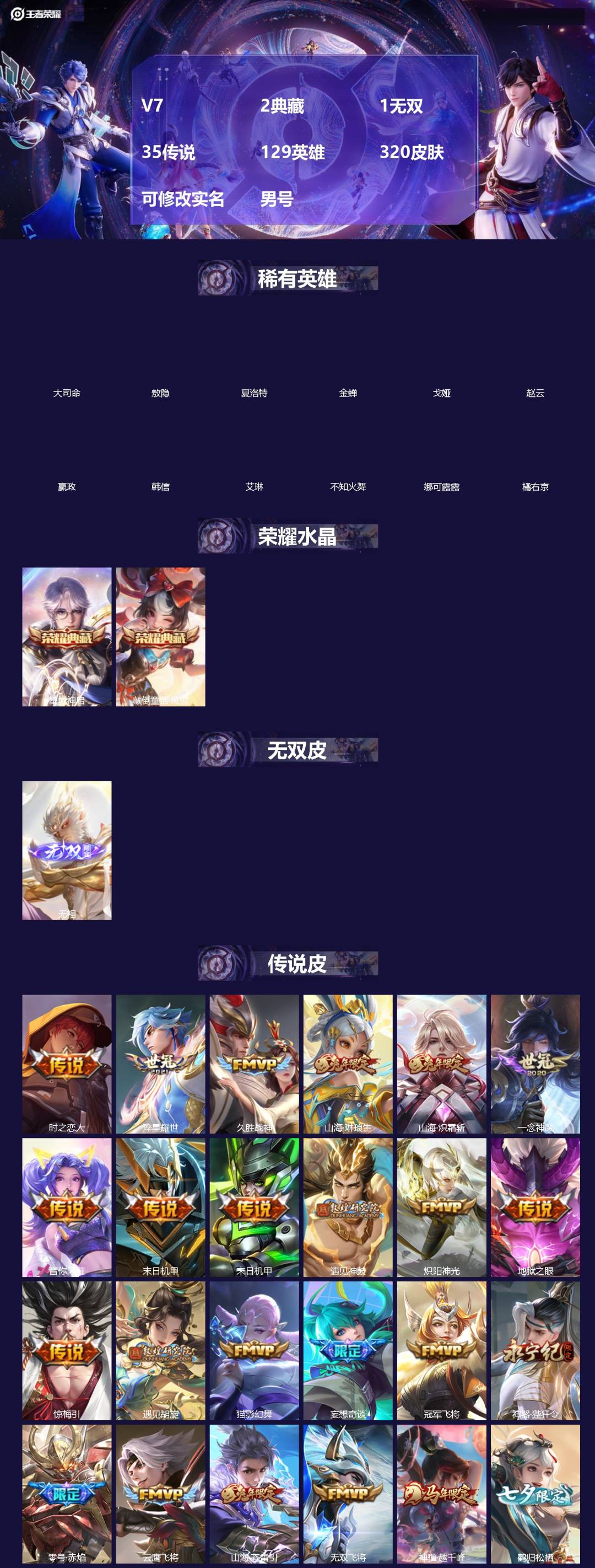 王者荣耀账号安卓QQ[]V7 2典藏 1无双 35传说 129英雄 320皮肤 可修改实名 男号 
【英雄全皮】敖隐全皮,孙权全皮,大禹全皮
【稀有英雄】敖隐(小龙人),大司命,嬴政(始皇帝),韩信(韩跳跳),夏洛特(夏