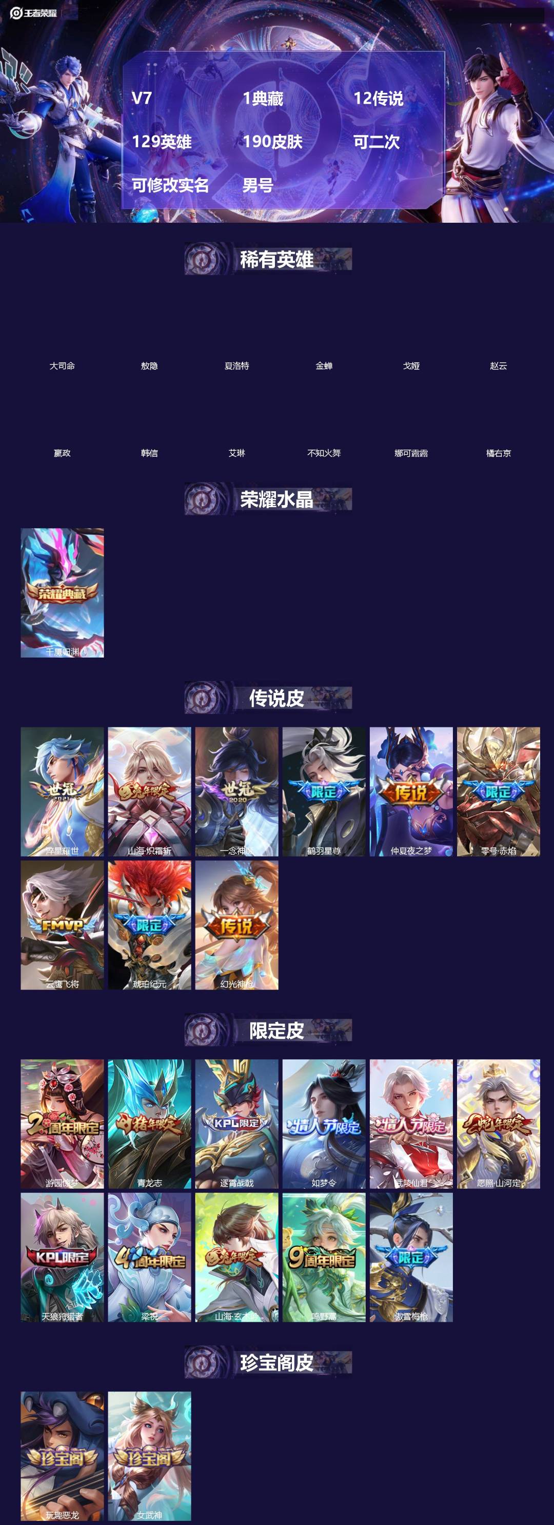 王者荣耀账号安卓QQ[]V7 1典藏 12传说 129英雄 190皮肤 可二次 可修改实名 男号 
【英雄全皮】敖隐全皮,蚩奼全皮,大禹全皮
【稀有英雄】敖隐(小龙人),大司命,嬴政(始皇帝),韩信(韩跳跳),夏洛特(夏