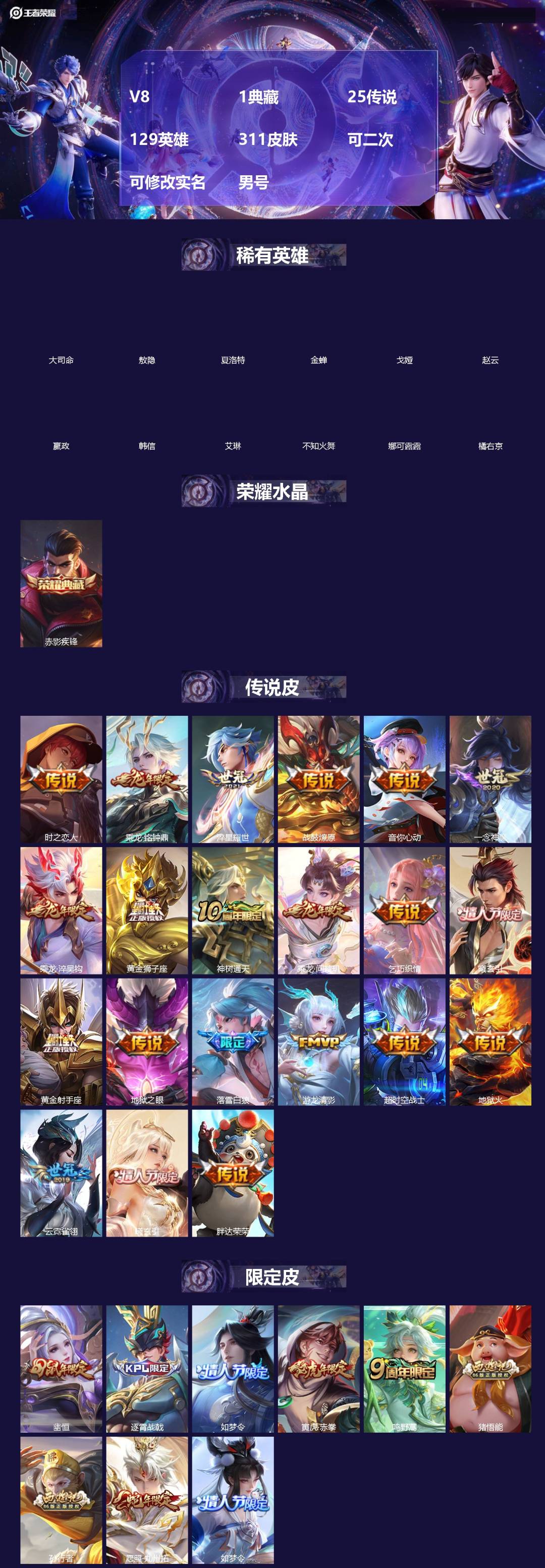 王者荣耀账号安卓QQ[]V8 1典藏 25传说 129英雄 311皮肤 可二次 可修改实名 男号 
【英雄全皮】空空儿全皮,孙权全皮,蚩奼全皮,苍全皮,影全皮,大禹全皮
【稀有英雄】敖隐(小龙人),大司命,嬴政(始皇帝)