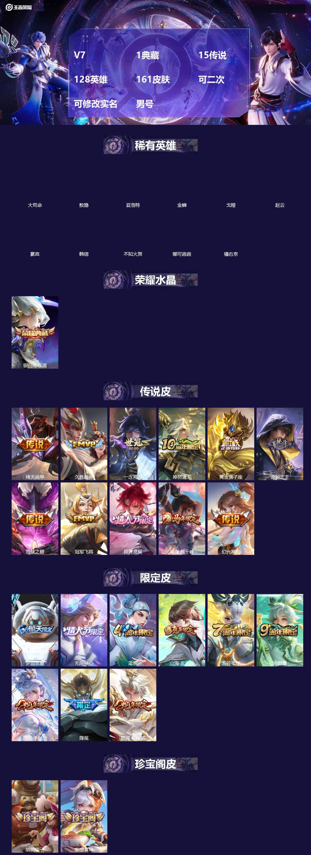 王者荣耀账号安卓VX[]V7 1典藏 15传说 128英雄 161皮肤 可二次 可修改实名 男号 
【英雄全皮】蚩奼全皮,大禹全皮
【稀有英雄】敖隐(小龙人),大司命,嬴政(始皇帝),韩信(韩跳跳),夏洛特(夏师傅),橘