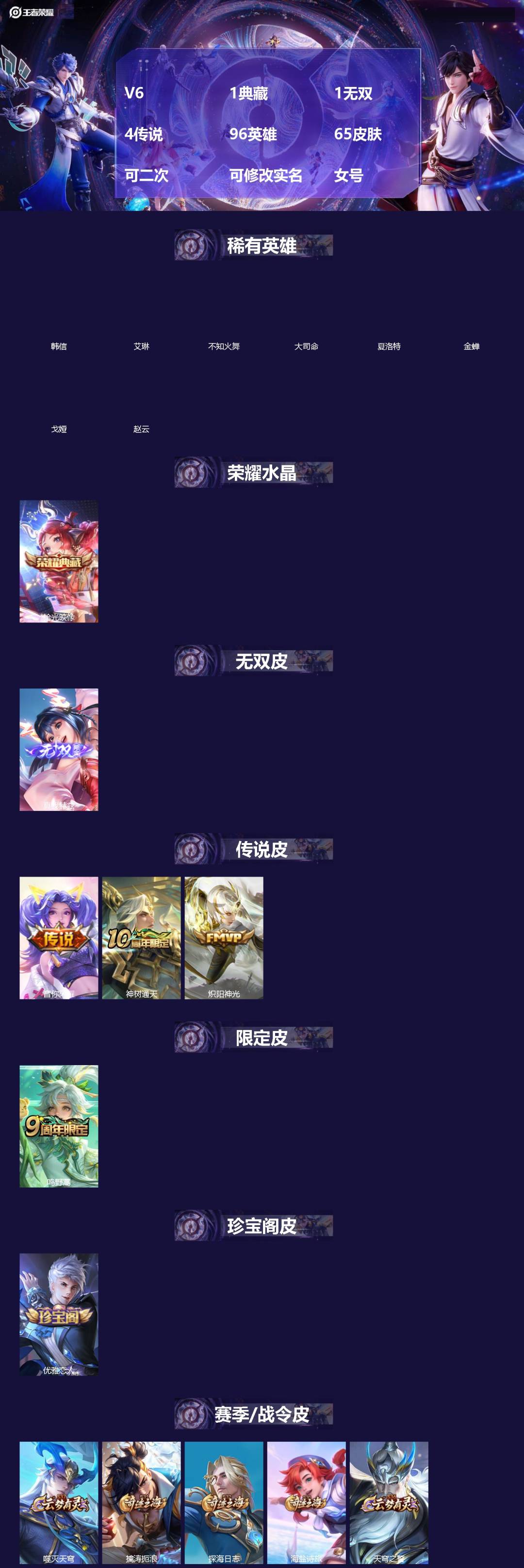 王者荣耀账号安卓QQ[]V6 1典藏 1无双 4传说 96英雄 65皮肤 可二次 可修改实名 女号 
【稀有英雄】大司命,韩信(韩跳跳),夏洛特(夏师傅),艾琳,不知火舞,赵云,金蝉(唐僧),戈娅
【荣耀水晶】拾光映像(