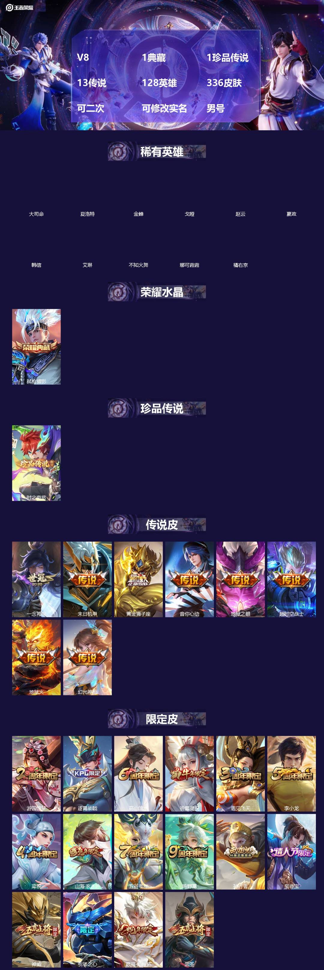 王者荣耀账号安卓QQ[]V8 1典藏 1珍品传说 13传说 128英雄 336皮肤 可二次 可修改实名 男号 
【英雄全皮】蒙恬全皮,孙权全皮,蚩奼全皮,狂铁全皮,戈娅全皮,影全皮,大禹全皮
【稀有英雄】大司命,嬴政(始