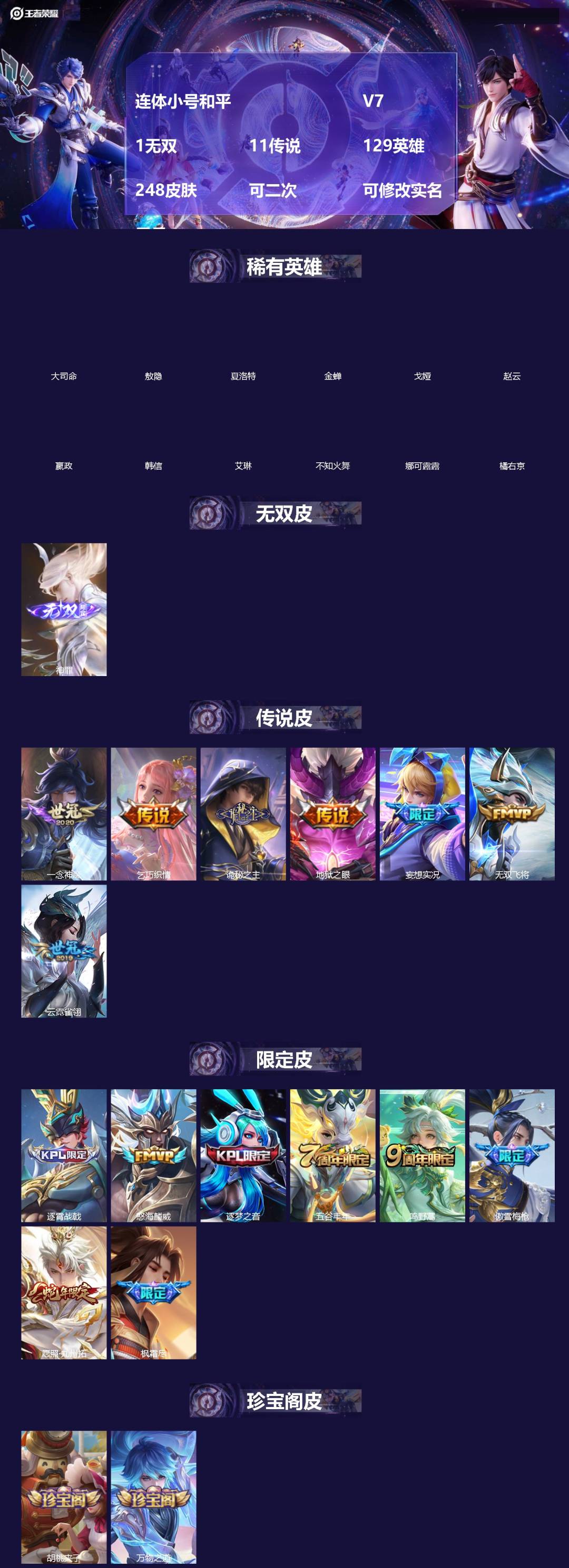 王者荣耀账号苹果QQ[]连体小号和平  V7 1无双 11传说 129英雄 248皮肤 可二次 可修改实名 男号 
【英雄全皮】橘右京全皮,元歌全皮,孙权全皮,大禹全皮
【稀有英雄】敖隐(小龙人),大司命,嬴政(始皇帝)