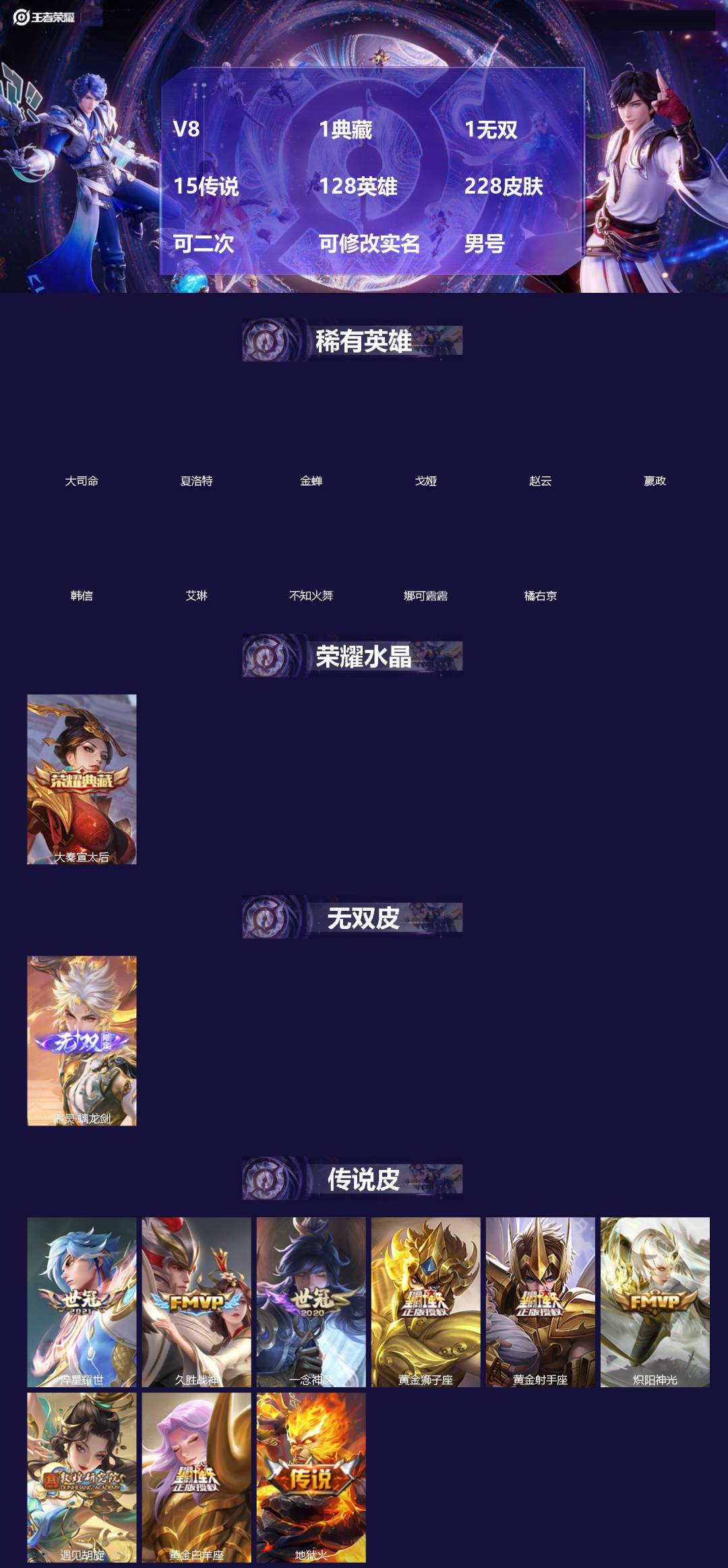 王者荣耀账号安卓VX[]V8 1典藏 1无双 15传说 128英雄 228皮肤 可二次 可修改实名 男号 
【英雄全皮】猪八戒全皮,大禹全皮
【稀有英雄】大司命,嬴政(始皇帝),韩信(韩跳跳),夏洛特(夏师傅),艾琳,橘