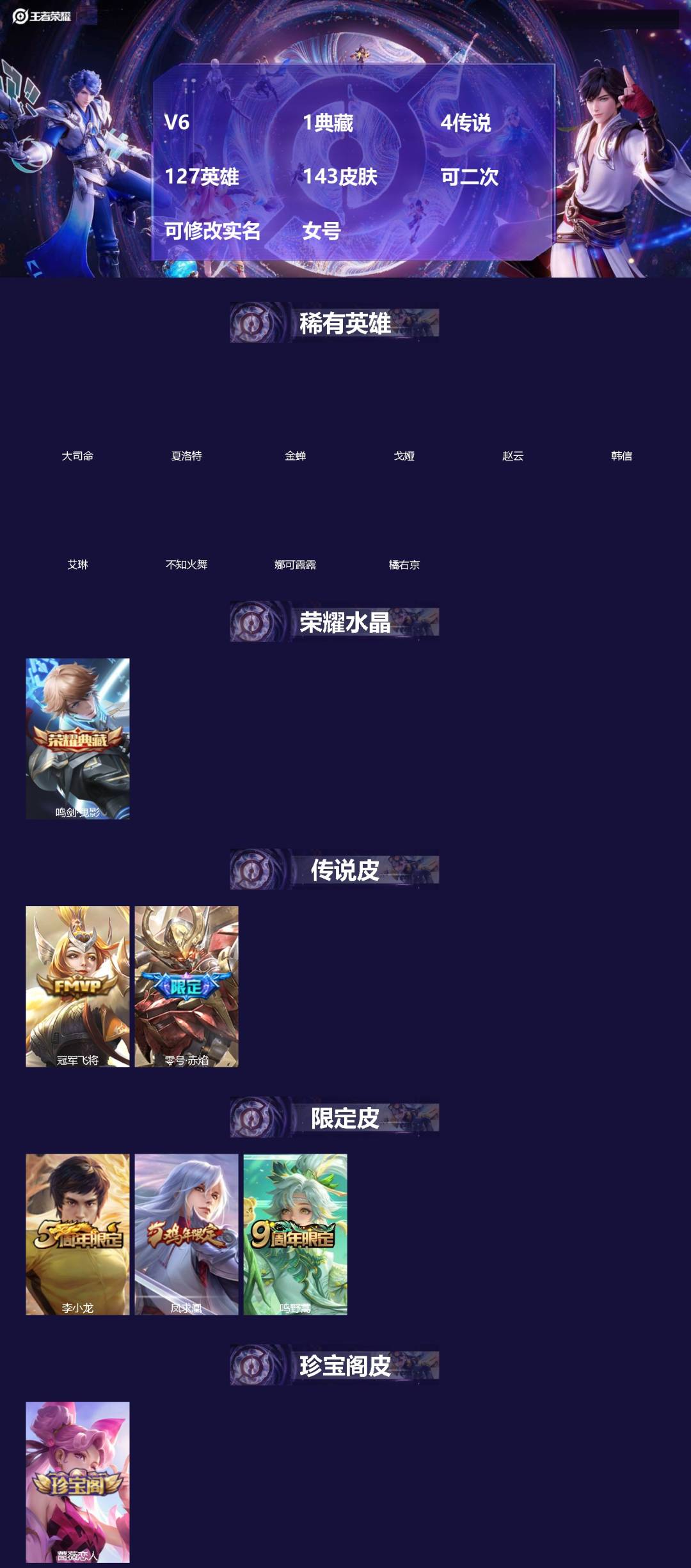 王者荣耀账号安卓QQ[]V6 1典藏 4传说 127英雄 143皮肤 可二次 可修改实名 女号 
【英雄全皮】大禹全皮
【稀有英雄】大司命,韩信(韩跳跳),夏洛特(夏师傅),艾琳,橘右京(橘子),娜可露露(鸟人),不知火
