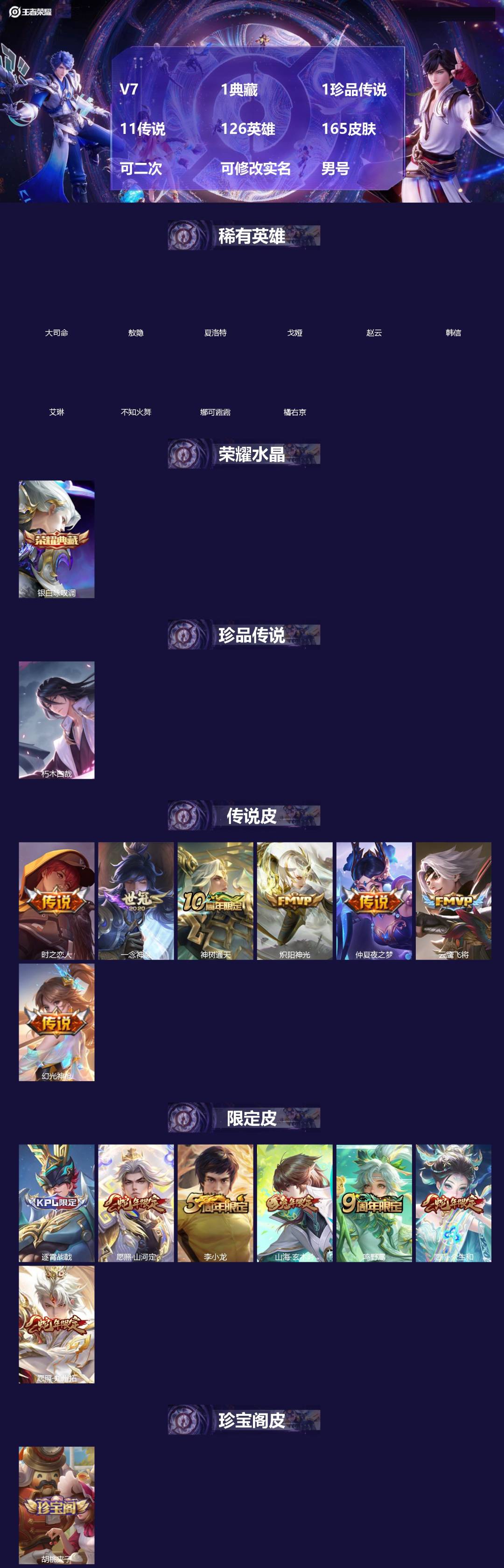 王者荣耀账号安卓QQ[]V7 1典藏 1珍品传说 11传说 126英雄 165皮肤 可二次 可修改实名 男号 
【英雄全皮】司空震全皮,孙权全皮,蚩奼全皮,苍全皮
【稀有英雄】敖隐(小龙人),大司命,韩信(韩跳跳),夏洛