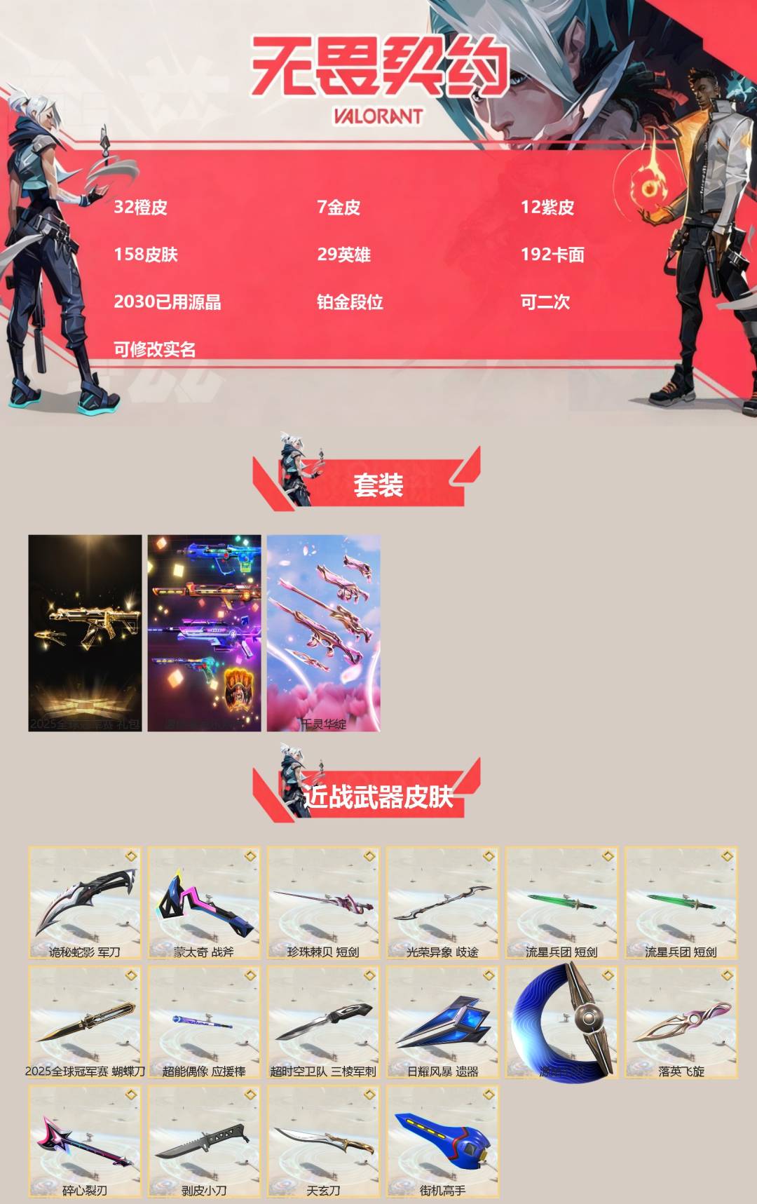无畏契约账号QQ[]32橙皮 7金皮 12紫皮 158皮肤 29英雄 192卡面 2030已用源晶 铂金段位 可二次 可修改实名 
【套装】2025全球冠军赛,千灵华绽套装,源能者娱乐系统套装
【近战武器皮肤】短剑-