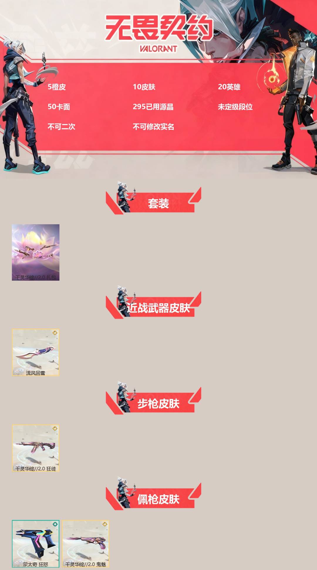 无畏契约账号QQ[]5橙皮 10皮肤 20英雄 50卡面 295已用源晶 未定级段位 不可二次 不可修改实名 
【套装】千灵华绽//2.0 套装
【近战武器皮肤】流风回雪
【佩枪皮肤】鬼魅-千灵华绽//2.0,蒙太奇