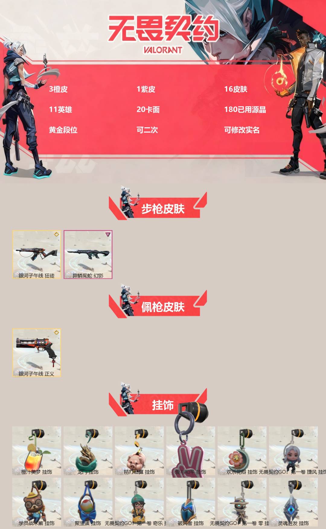 无畏契约账号QQ[]3橙皮 1紫皮 16皮肤 11英雄 20卡面 180已用源晶 黄金段位 可二次 可修改实名 
【佩枪皮肤】正义-银河子午线
【步枪皮肤】幻影-异鳞魔蛇,狂徒-银河子午线
【挂饰】欢乐花瓣挂饰,学员