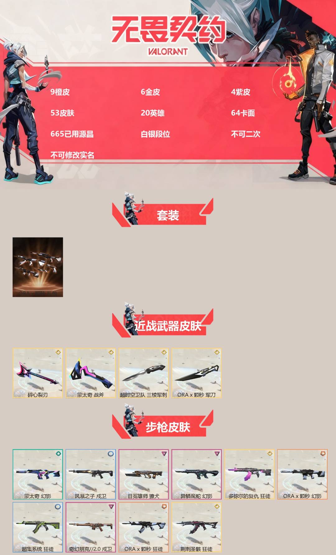 无畏契约账号微信9橙皮 6金皮 4紫皮 53皮肤 20英雄 64卡面 665已用源晶 白银段位 不可二次 不可修改实名 
【套装】ORAx颗秒
【近战武器皮肤】碎心裂刃,ORAx颗秒 军刀,超时空卫队 三棱军刺,