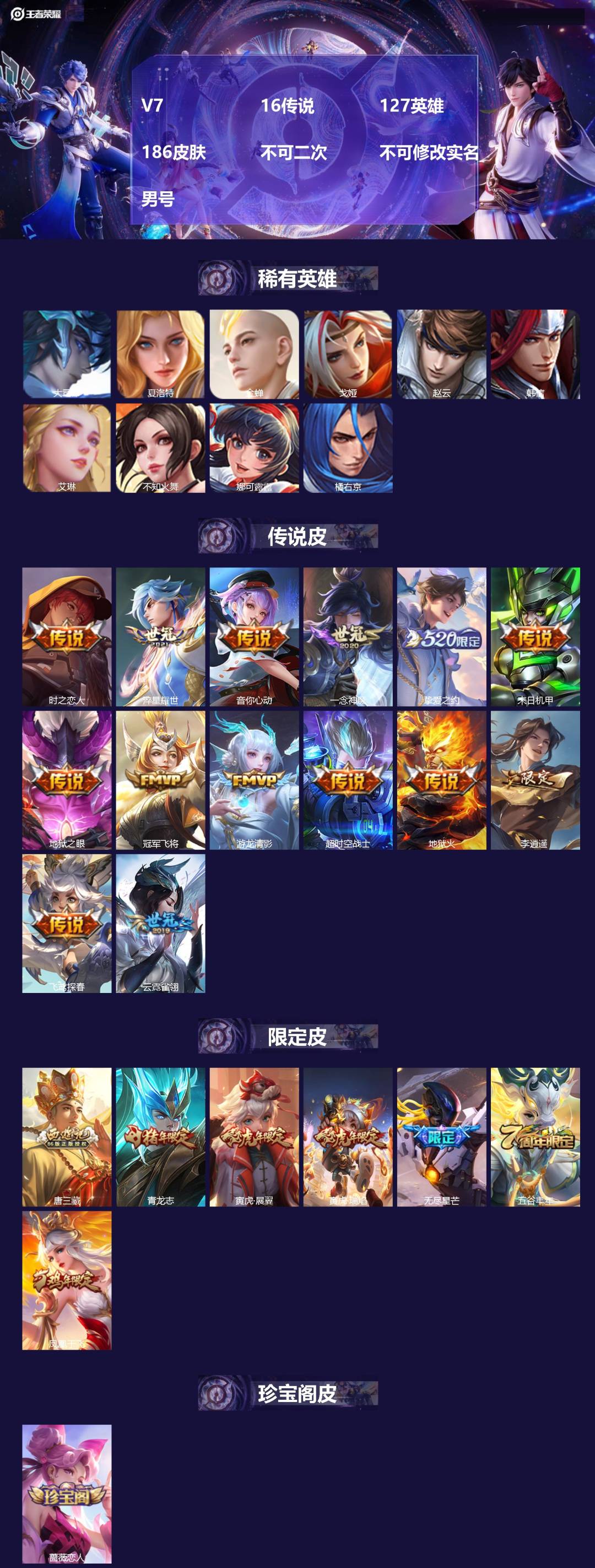 王者荣耀账号安卓QQ[]V7 16传说 127英雄 186皮肤 不可二次 不可修改实名 男号 
【英雄全皮】金蝉全皮,大禹全皮
【稀有英雄】大司命,韩信(韩跳跳),夏洛特(夏师傅),艾琳,橘右京(橘子),娜可露露(鸟人)