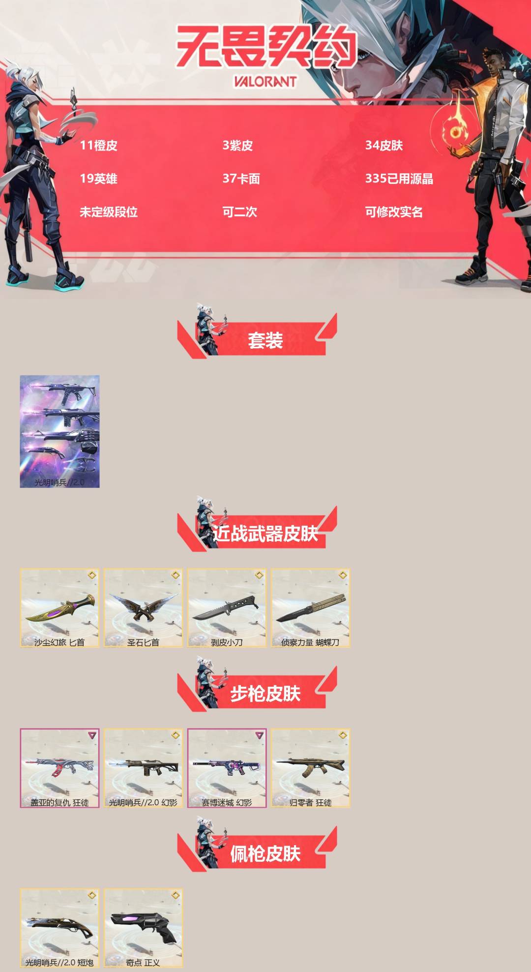 可二次实名 是本人 段位:未定级 3卓越 11传奇 皮肤资产价值:23340 [武器皮肤]圣石匕首-光明哨兵//2.0,蝴蝶刀-侦察力量,剥皮小刀-异形猎人,匕首-沙尘幻旅,短炮-光明哨兵2.0,正义-奇点,骇灵-光明哨兵2.0,幻影-光明哨兵2.0,狂徒-归零者,冥驹-偃月苍龙,奥丁-光明哨兵2.0,幻影-赛博迷城,狂徒-盖亚的复仇,冥驹-无垠星环 [道具]V26第一幕纪念币 挂饰,幸运中国结挂饰,光明哨兵//2.0挂饰,高音谱号挂饰,针织蜜蜂挂饰,冬日絮语挂饰