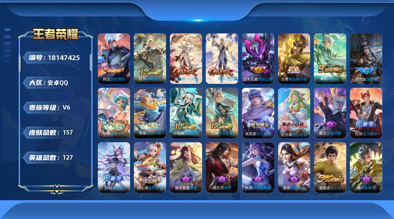 王者荣耀账号安卓QQ[18147425]【5305】安卓Q-V6-最强王者段位-127英雄-157皮肤-1典藏皮肤-6传说-45史诗
【英雄全皮】：敖隐全皮，空空儿全皮
【荣耀典藏】：韩信弑枪猎影
【传说皮肤】：后羿神树